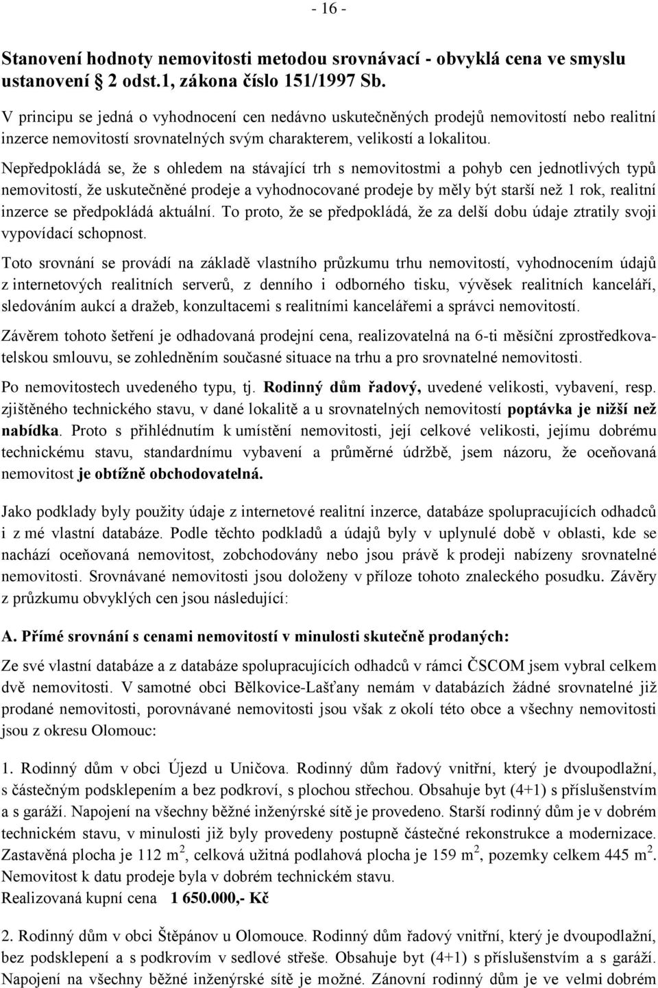 Nepředpokládá se, že s ohledem na stávající trh s nemovitostmi a pohyb cen jednotlivých typů nemovitostí, že uskutečněné prodeje a vyhodnocované prodeje by měly být starší než 1 rok, realitní inzerce