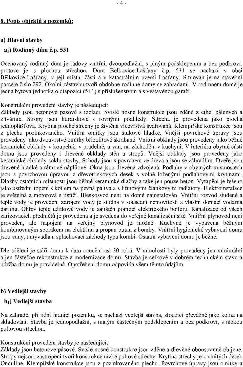 Okolní zástavbu tvoří obdobné rodinné domy se zahradami. V rodinném domě je jedna bytová jednotka o dispozici (5+1) s příslušenstvím a s vestavěnou garáží.