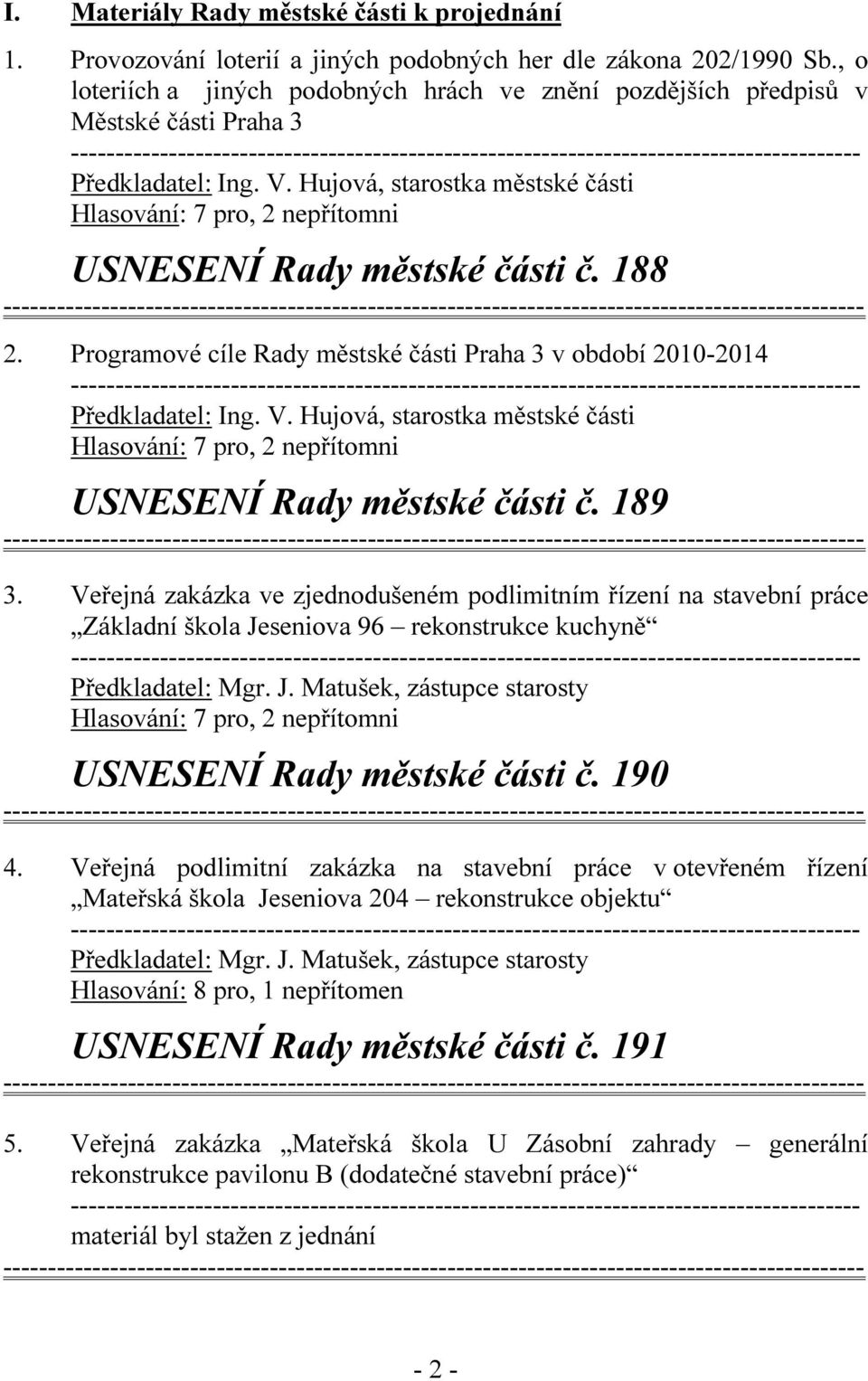 Hujová, starostka městské části Hlasování: 7 pro, 2 nepřítomni USNESENÍ Rady městské části č. 188 2. Programové cíle Rady městské části Praha 3 v období 2010-2014 Předkladatel: Ing. V.