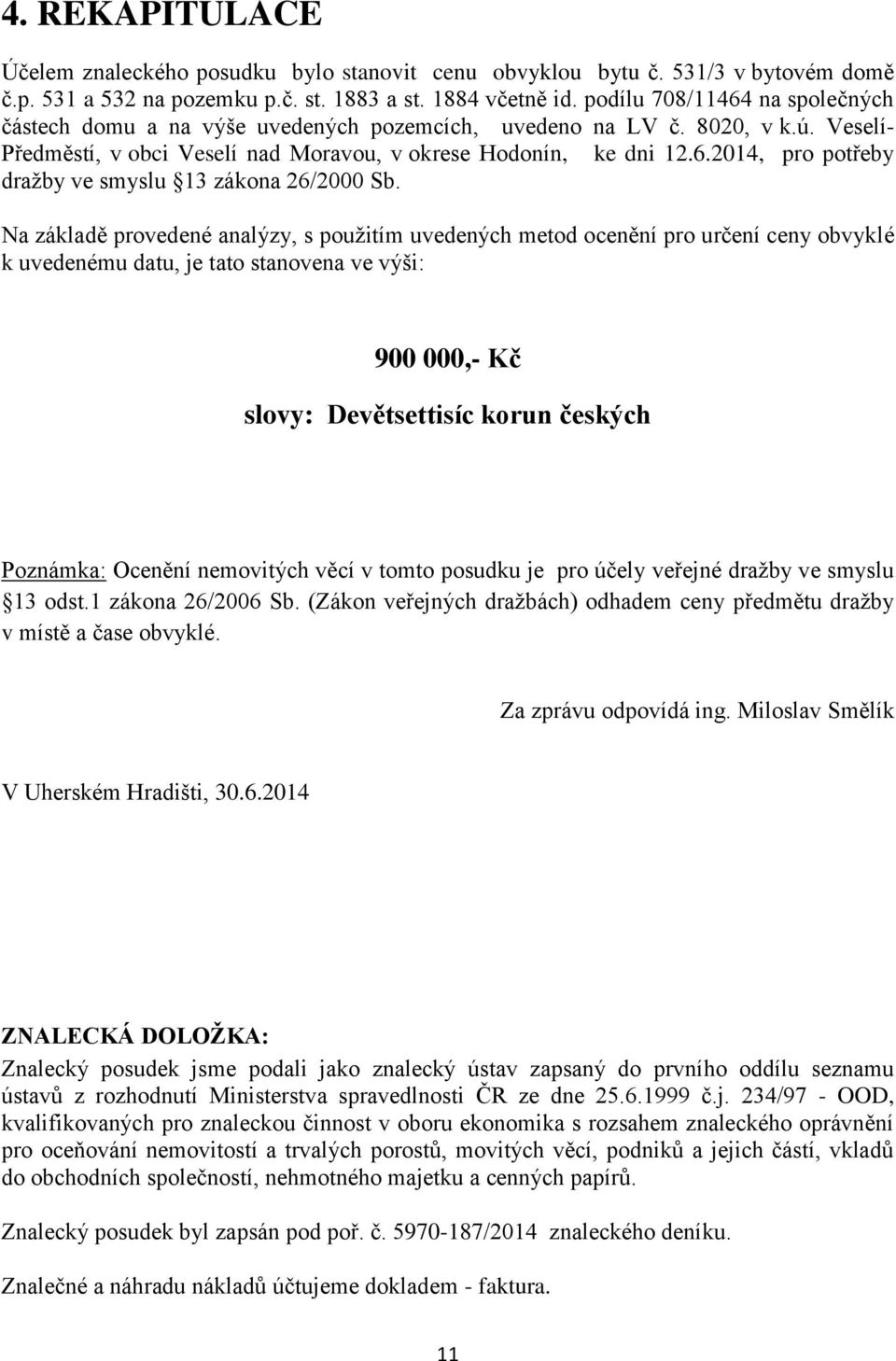 Na základě provedené analýzy, s použitím uvedených metod ocenění pro určení ceny obvyklé k uvedenému datu, je tato stanovena ve výši: 900 000,- Kč slovy: Devětsettisíc korun českých Poznámka: Ocenění