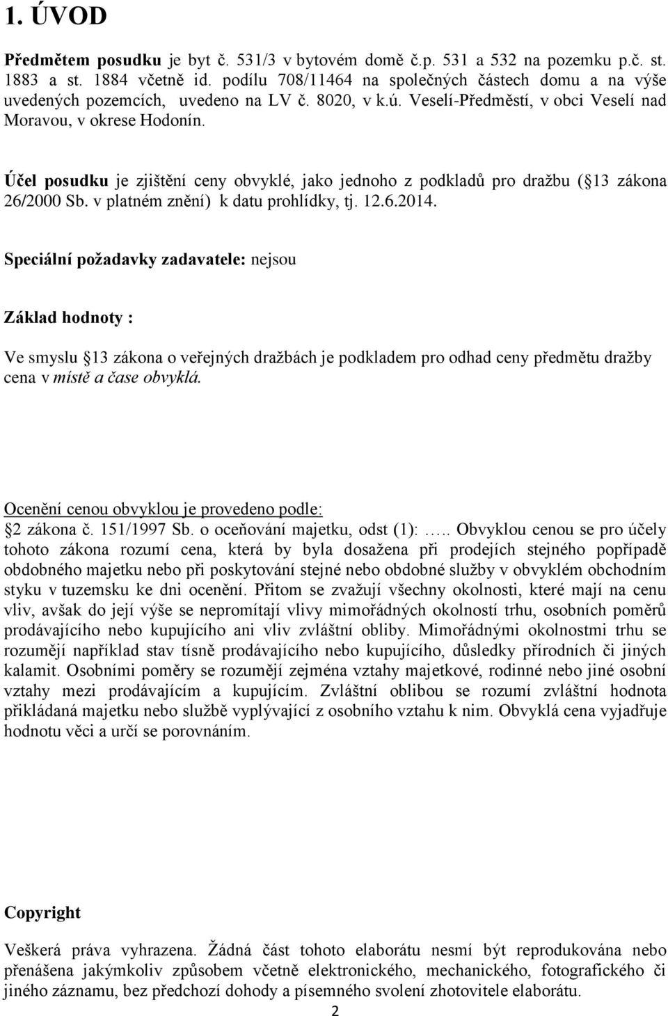 Účel posudku je zjištění ceny obvyklé, jako jednoho z podkladů pro dražbu ( 13 zákona 26/2000 Sb. v platném znění) k datu prohlídky, tj. 12.6.2014.