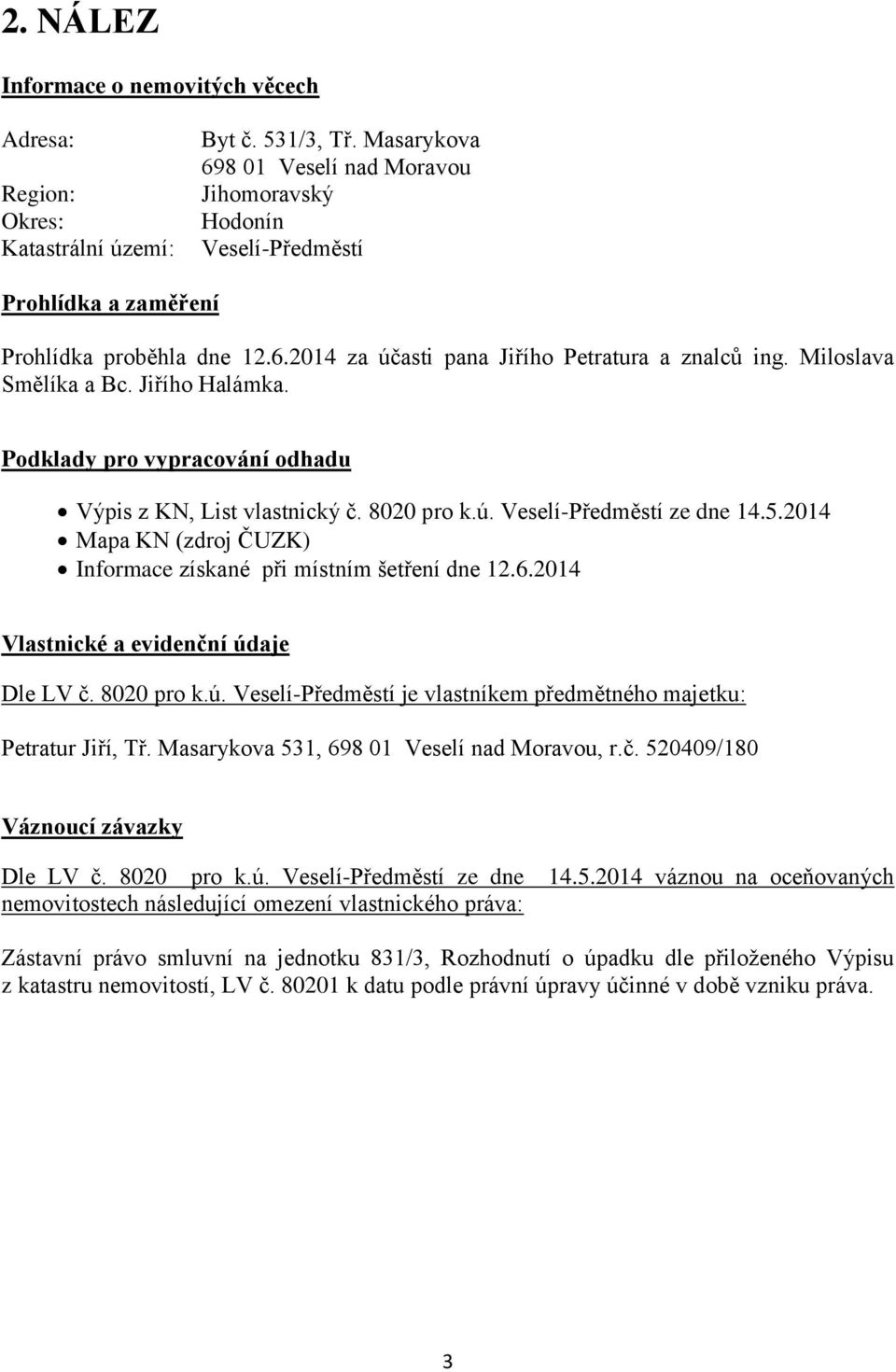 Jiřího Halámka. Podklady pro vypracování odhadu Výpis z KN, List vlastnický č. 8020 pro k.ú. Veselí-Předměstí ze dne 14.5.2014 Mapa KN (zdroj ČUZK) Informace získané při místním šetření dne 12.6.