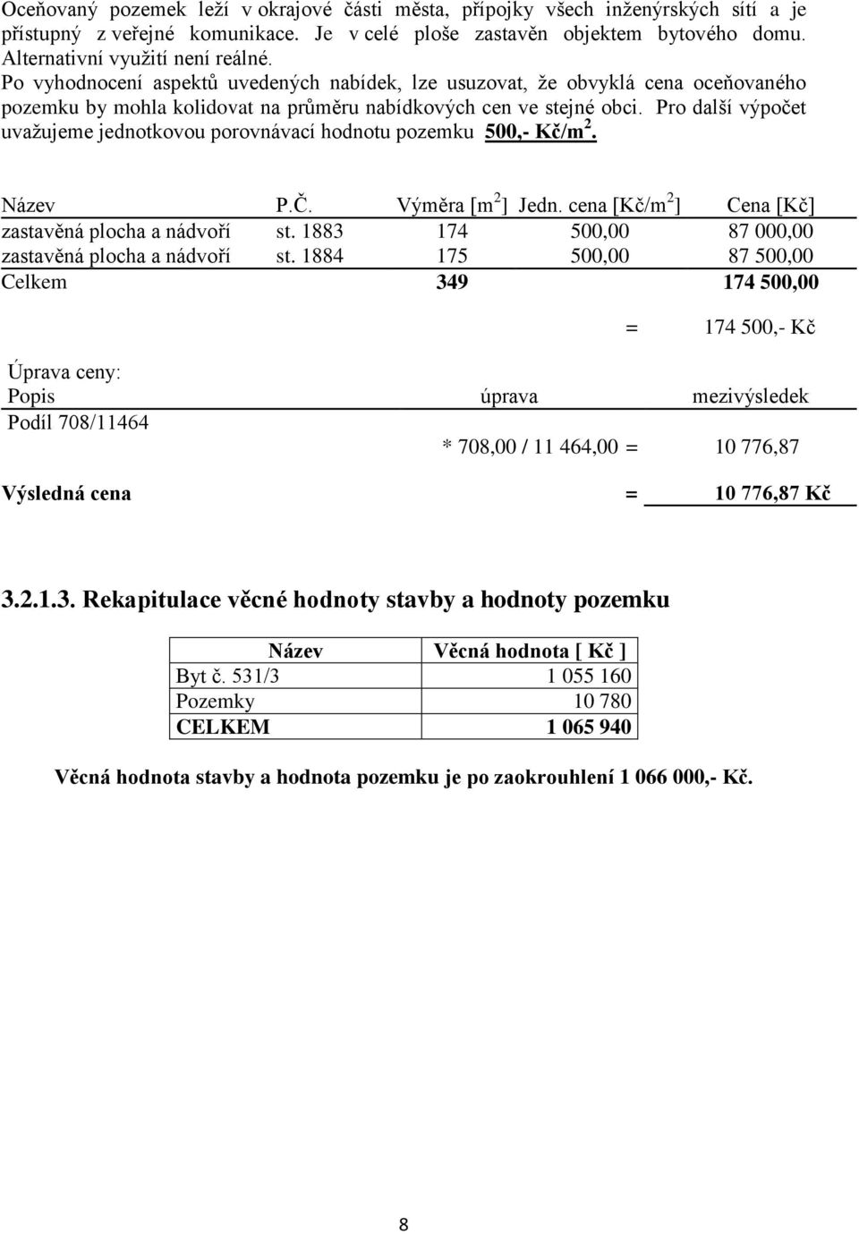 Pro další výpočet uvažujeme jednotkovou porovnávací hodnotu pozemku 500,- Kč/m 2. Název P.Č. Výměra [m 2 ] Jedn. cena [Kč/m 2 ] Cena [Kč] zastavěná plocha a nádvoří st.