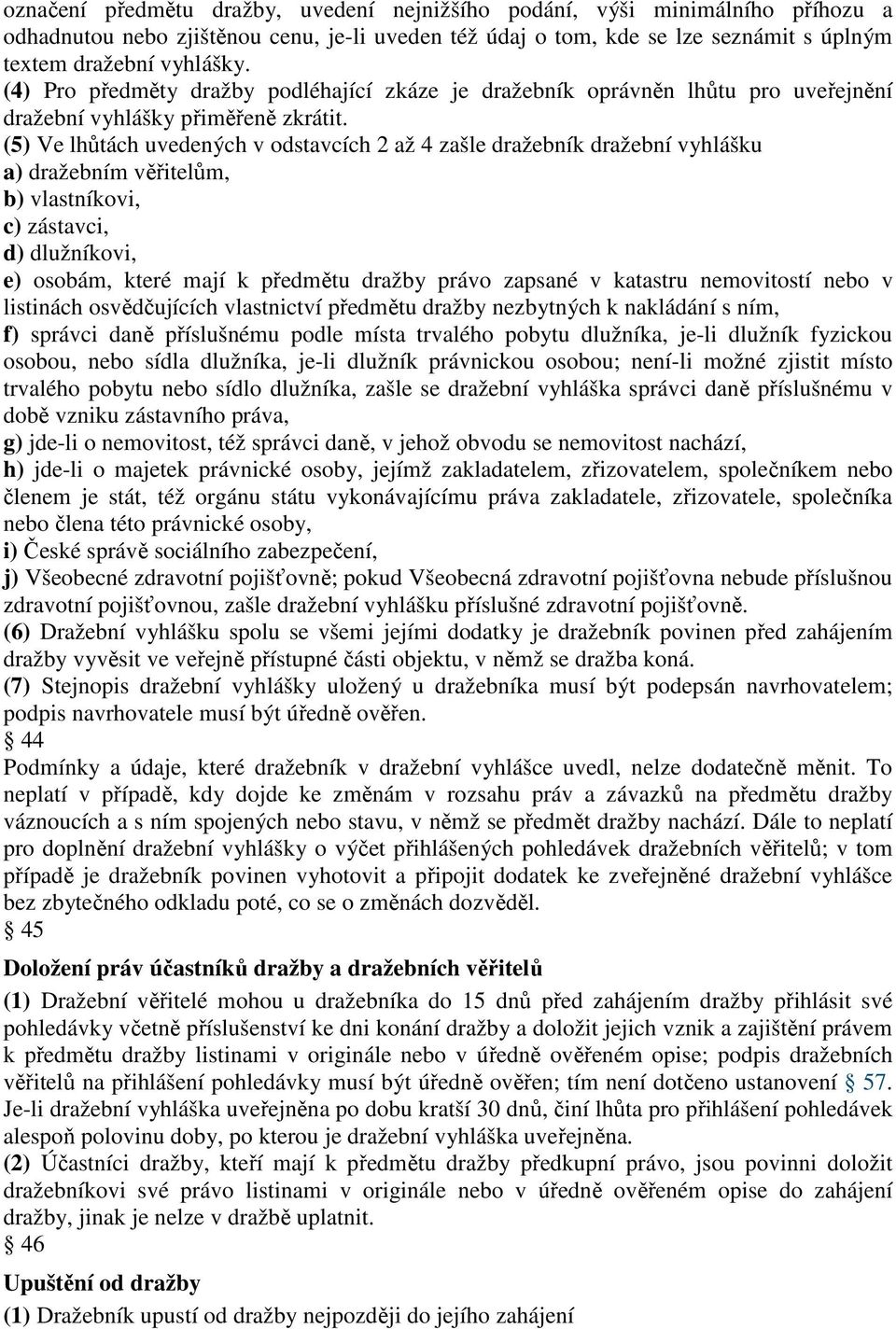 (5) Ve lhůtách uvedených v odstavcích 2 až 4 zašle dražebník dražební vyhlášku a) dražebním věřitelům, b) vlastníkovi, c) zástavci, d) dlužníkovi, e) osobám, které mají k předmětu dražby právo