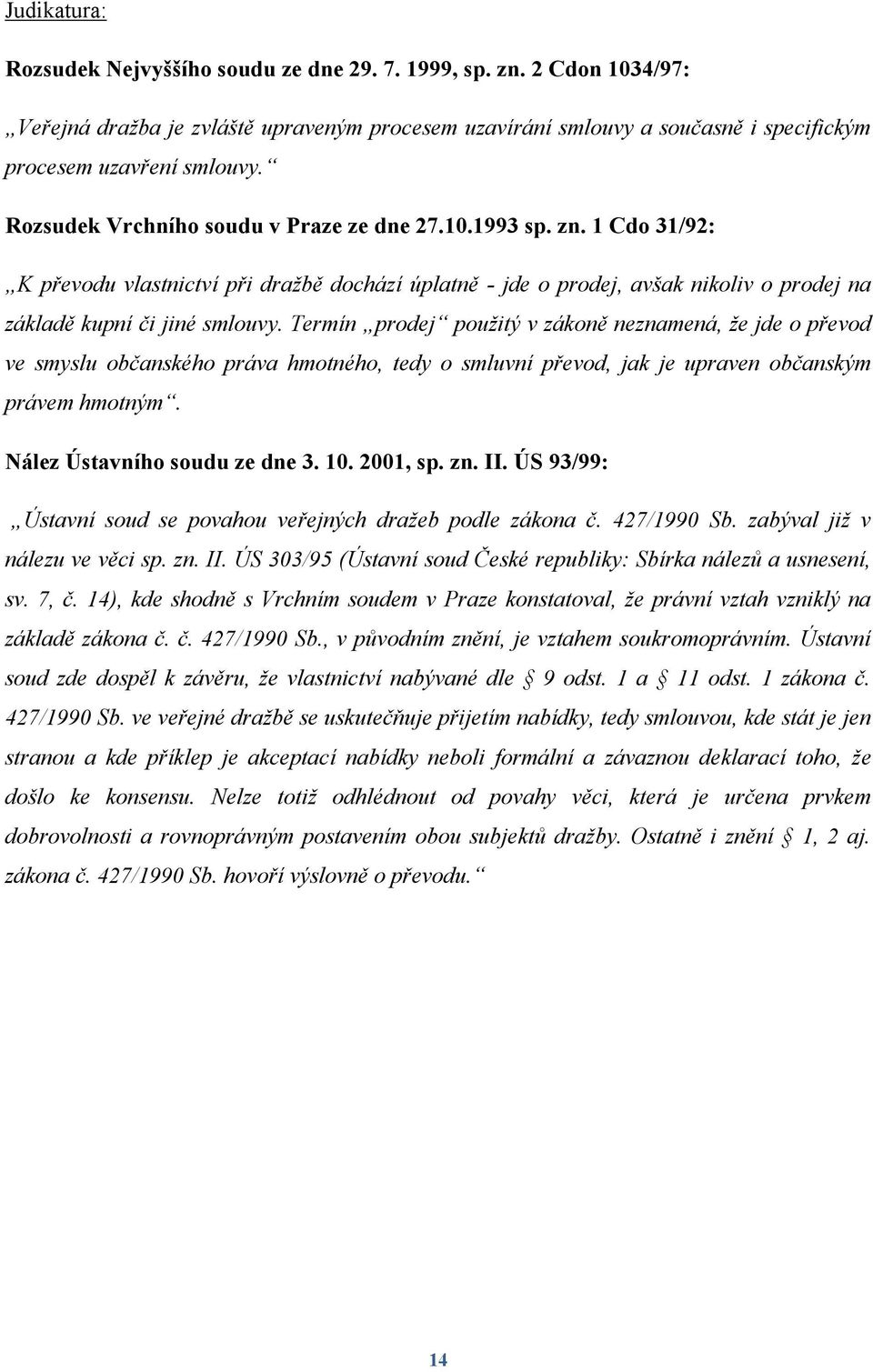 Termín prodej použitý v zákoně neznamená, že jde o převod ve smyslu občanského práva hmotného, tedy o smluvní převod, jak je upraven občanským právem hmotným. Nález Ústavního soudu ze dne 3. 10.