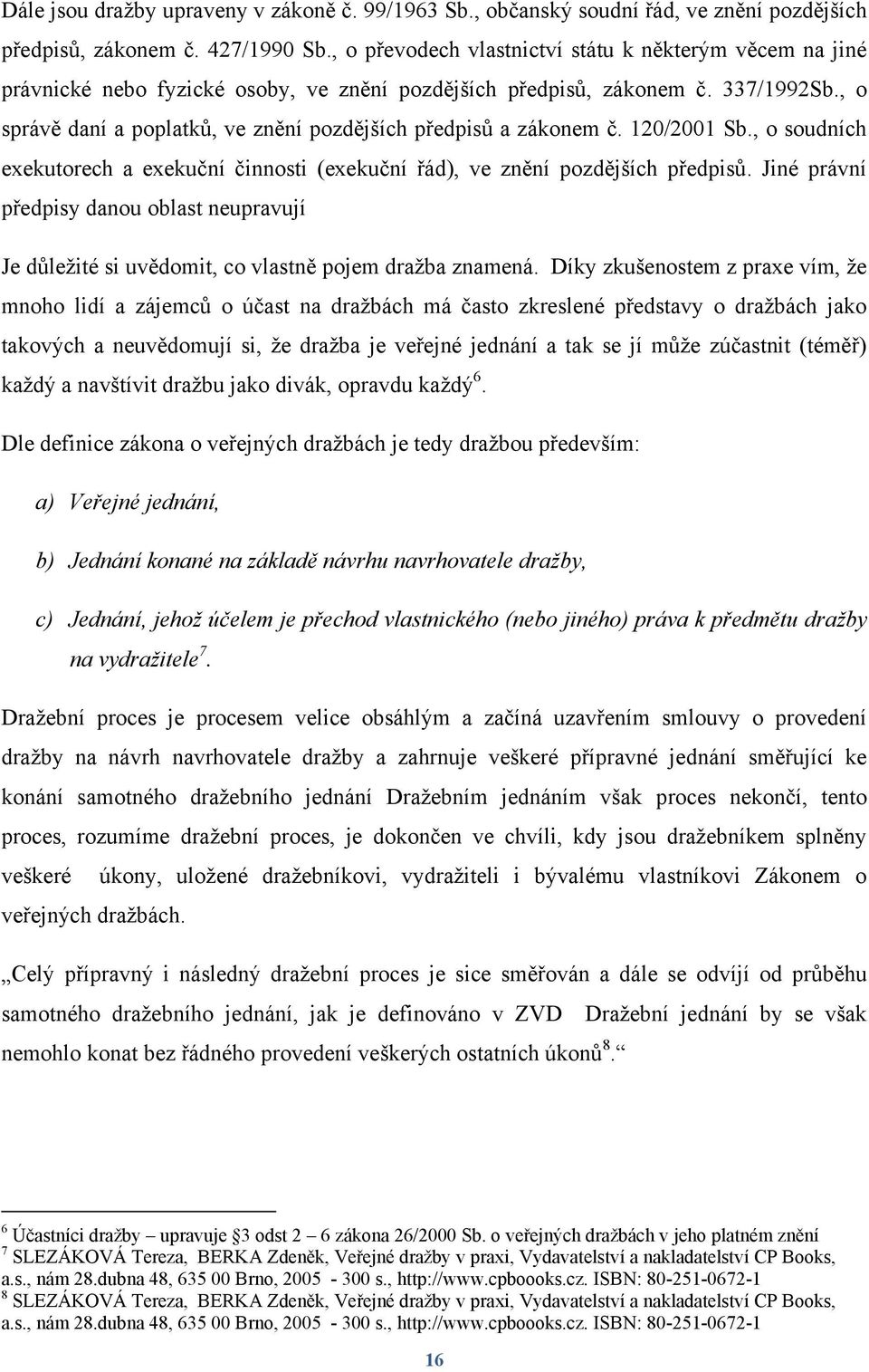 , o správě daní a poplatků, ve znění pozdějších předpisů a zákonem č. 120/2001 Sb., o soudních exekutorech a exekuční činnosti (exekuční řád), ve znění pozdějších předpisů.