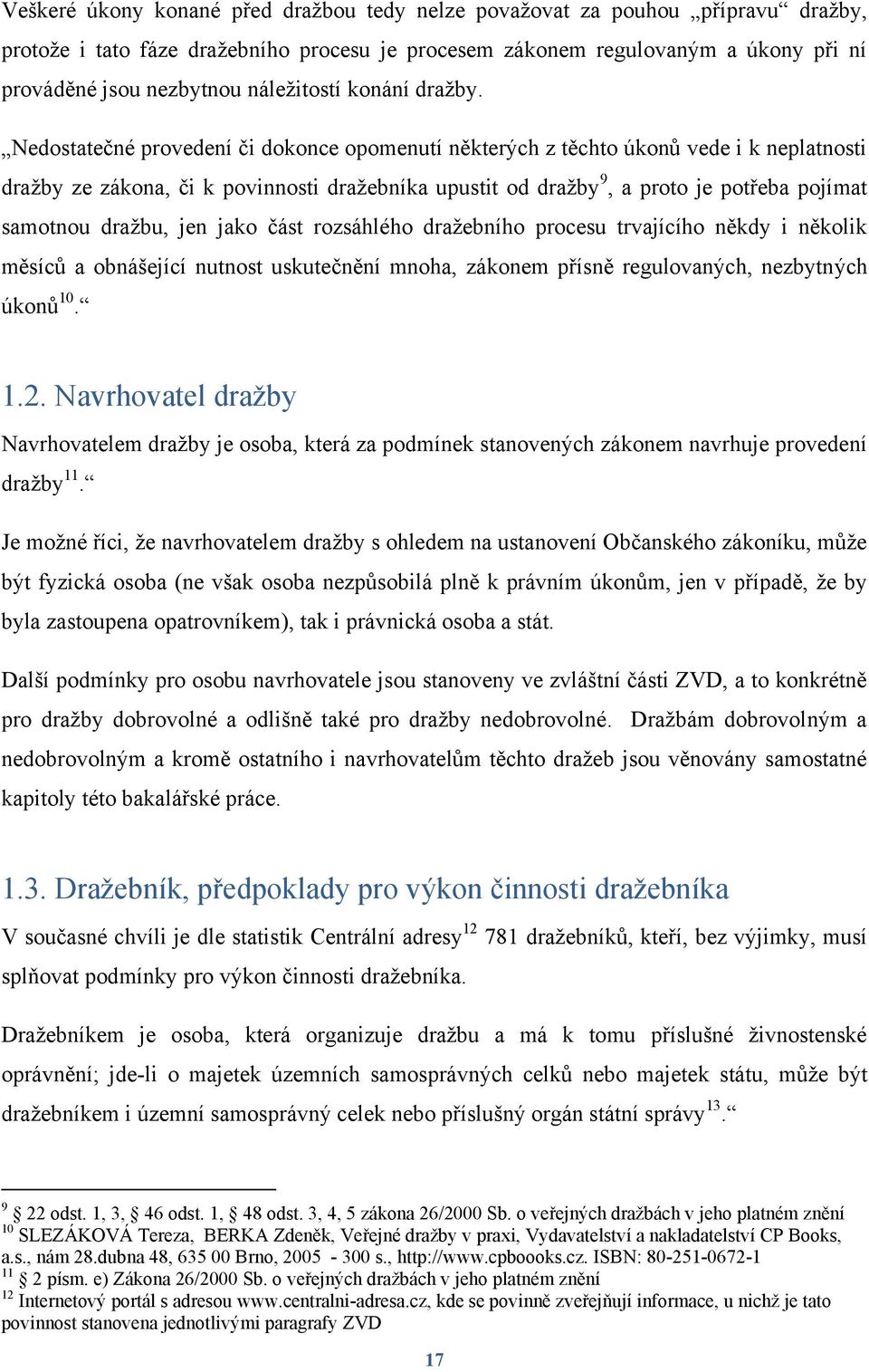 Nedostatečné provedení či dokonce opomenutí některých z těchto úkonů vede i k neplatnosti draţby ze zákona, či k povinnosti draţebníka upustit od draţby 9, a proto je potřeba pojímat samotnou draţbu,