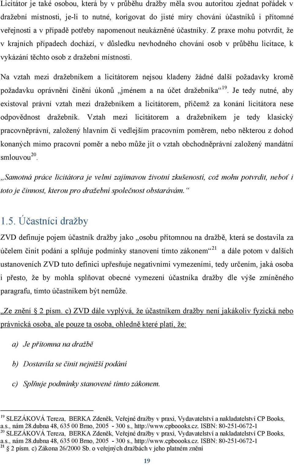 Z praxe mohu potvrdit, ţe v krajních případech dochází, v důsledku nevhodného chování osob v průběhu licitace, k vykázání těchto osob z draţební místnosti.