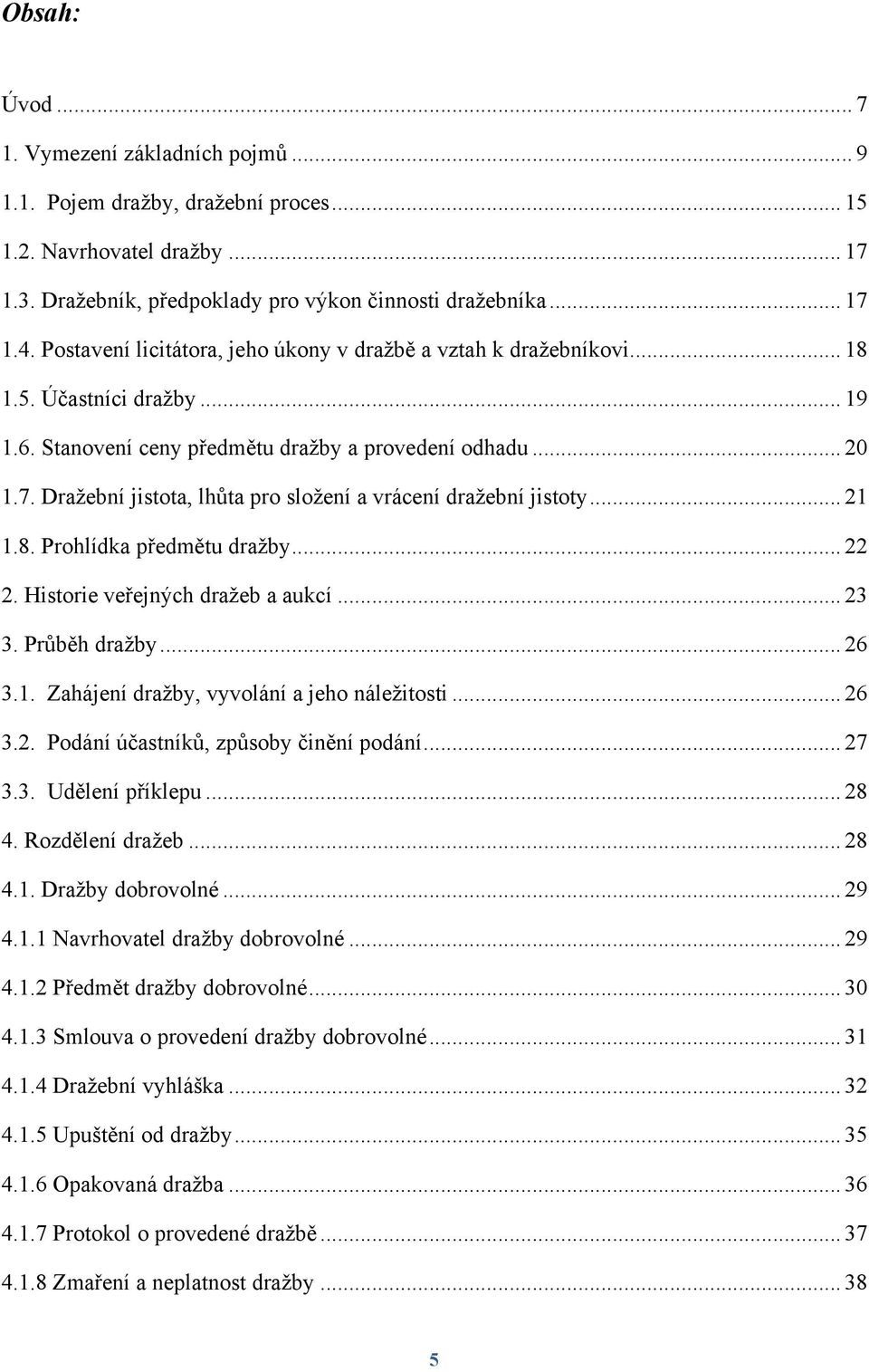 Draţební jistota, lhůta pro sloţení a vrácení draţební jistoty... 21 1.8. Prohlídka předmětu draţby... 22 2. Historie veřejných draţeb a aukcí... 23 3. Průběh draţby... 26 3.1. Zahájení draţby, vyvolání a jeho náleţitosti.