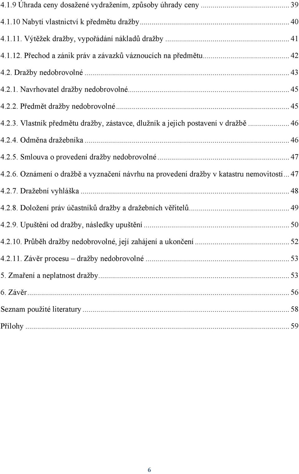 .. 46 4.2.4. Odměna draţebníka... 46 4.2.5. Smlouva o provedení draţby nedobrovolné... 47 4.2.6. Oznámení o draţbě a vyznačení návrhu na provedení draţby v katastru nemovitostí... 47 4.2.7. Draţební vyhláška.