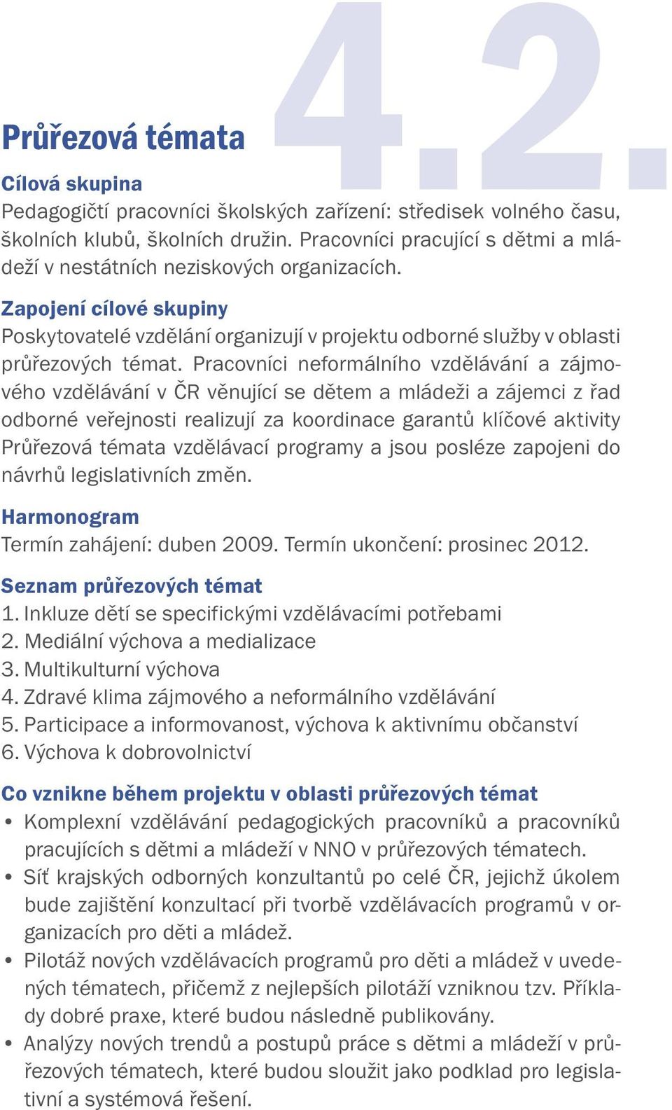 Pracovníci neformálního vzdělávání a zájmového vzdělávání v ČR věnující se dětem a mládeži a zájemci z řad odborné veřejnosti realizují za koordinace garantů klíčové aktivity Průřezová témata