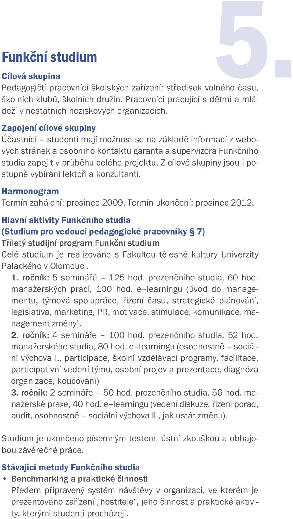 Zapojení cílové skupiny Účastníci studenti mají možnost se na základě informací z webových stránek a osobního kontaktu garanta a supervizora Funkčního studia zapojit v průběhu celého projektu.