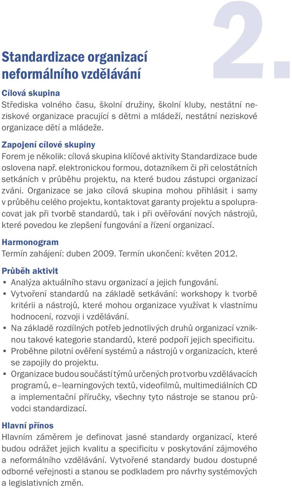 elektronickou formou, dotazníkem či při celostátních setkáních v průběhu projektu, na které budou zástupci organizací zváni.