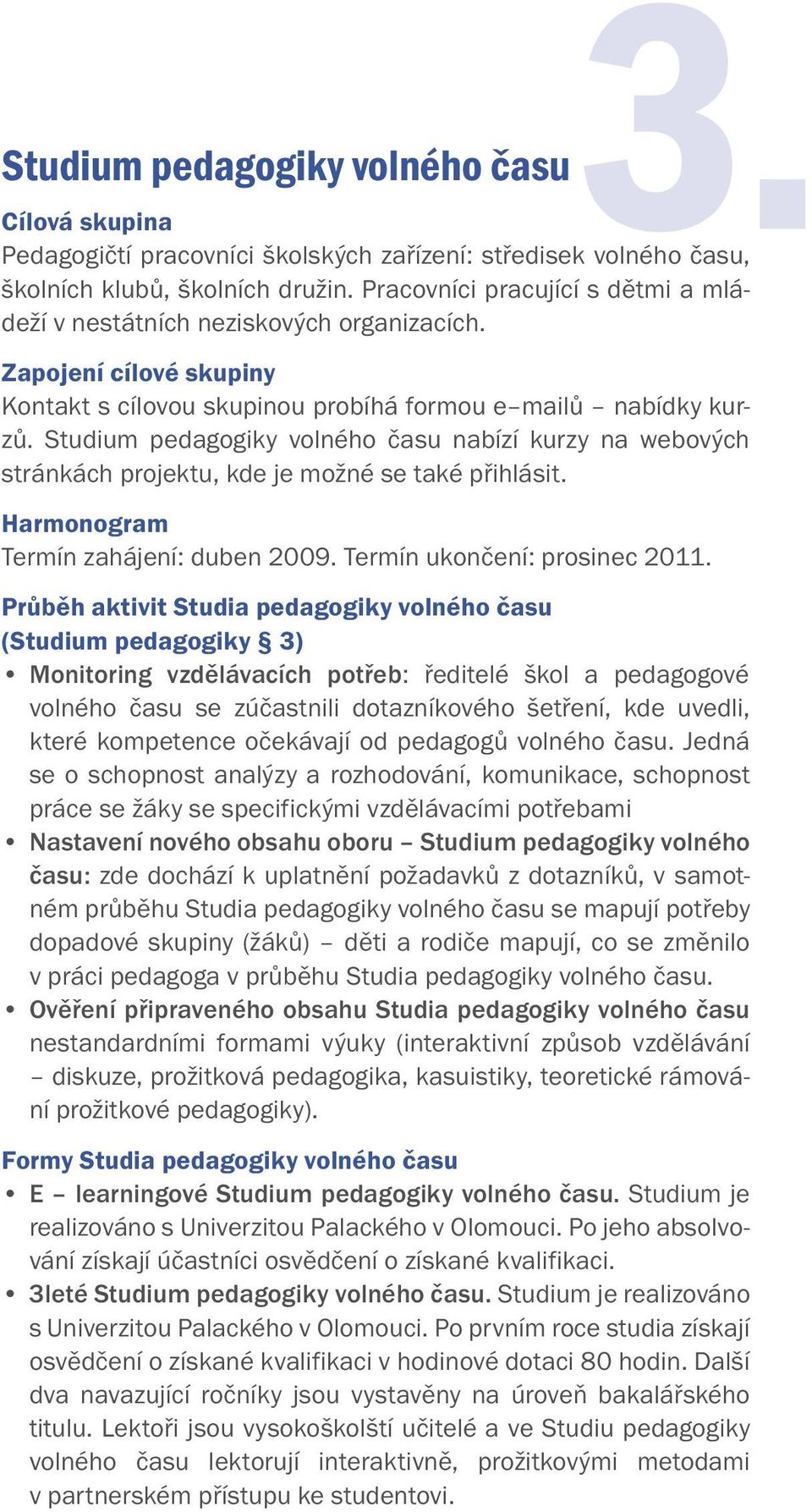 Studium pedagogiky volného času nabízí kurzy na webových stránkách projektu, kde je možné se také přihlásit. Harmonogram Termín zahájení: duben 2009. Termín ukončení: prosinec 2011.