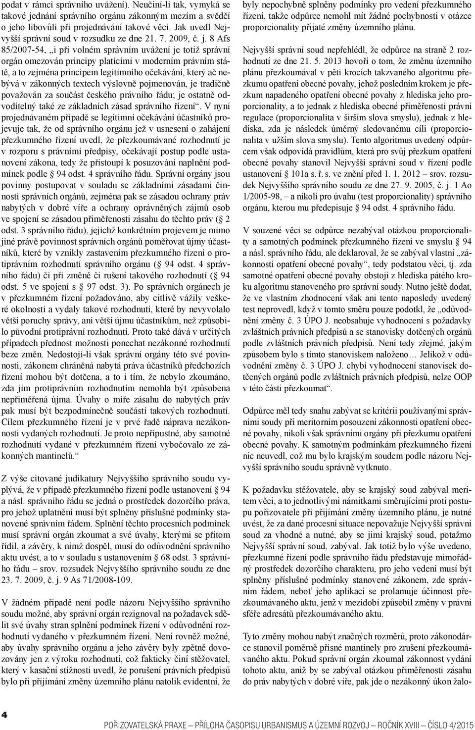 8 Afs 85/2007-54, i při volném správním uvážení je totiž správní orgán omezován principy platícími v moderním právním státě, a to zejména principem legitimního očekávání, který ač nebývá v zákonných