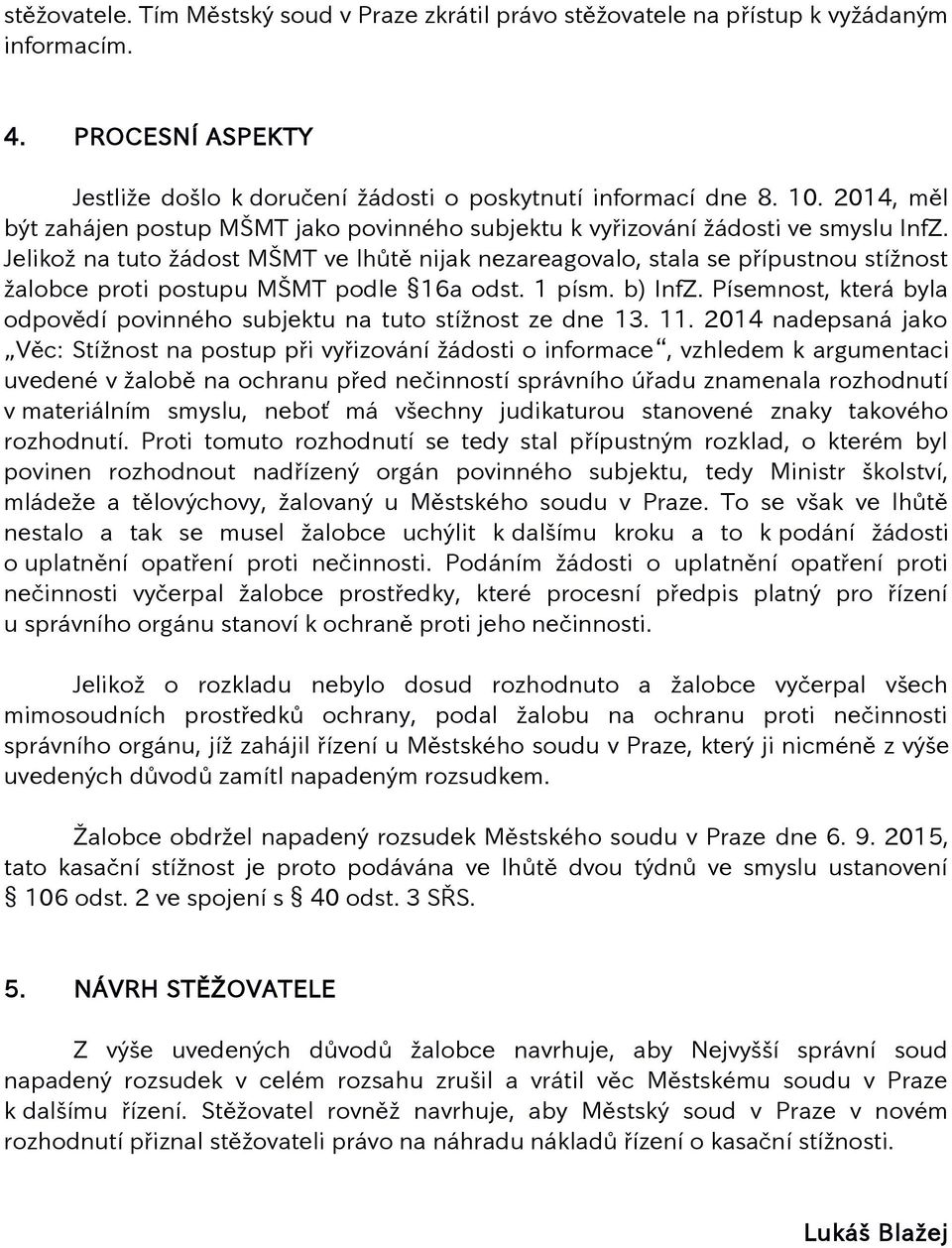 Jelikož na tuto žádost MŠMT ve lhůtě nijak nezareagovalo, stala se přípustnou stížnost žalobce proti postupu MŠMT podle 16a odst. 1 písm. b) InfZ.