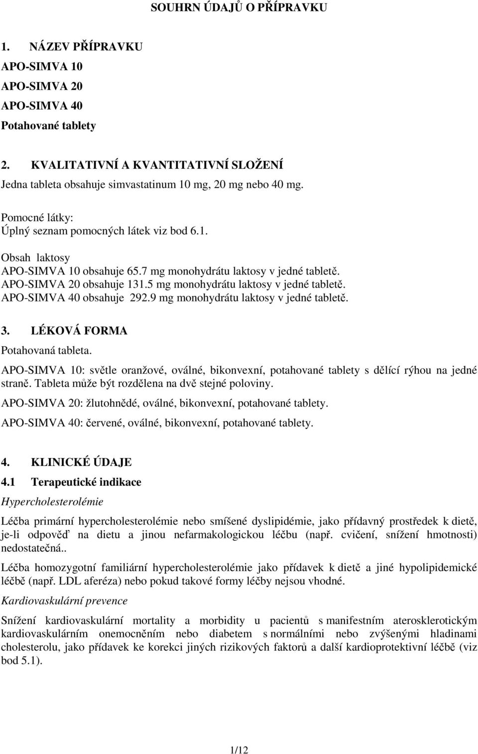 7 mg monohydrátu laktosy v jedné tabletě. APO-SIMVA 20 obsahuje 131.5 mg monohydrátu laktosy v jedné tabletě. APO-SIMVA 40 obsahuje 292.9 mg monohydrátu laktosy v jedné tabletě. 3.