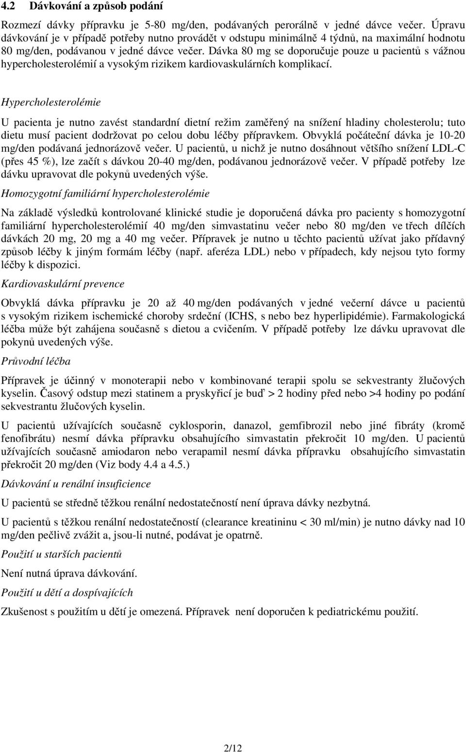 Dávka 80 mg se doporučuje pouze u pacientů s vážnou hypercholesterolémií a vysokým rizikem kardiovaskulárních komplikací.