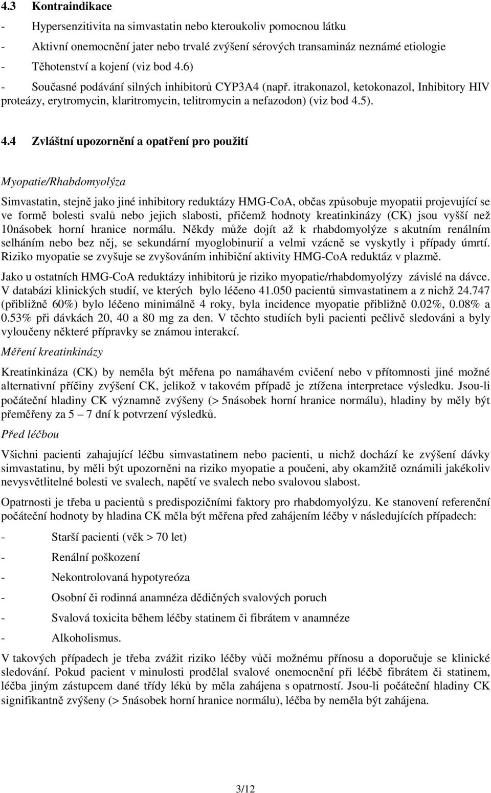 6) - Současné podávání silných inhibitorů CYP3A4 (např. itrakonazol, ketokonazol, Inhibitory HIV proteázy, erytromycin, klaritromycin, telitromycin a nefazodon) (viz 5). 4.