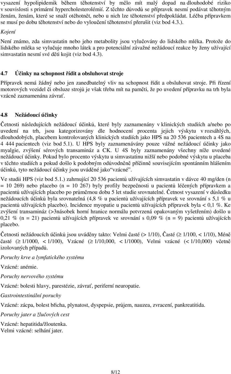 Léčba přípravkem se musí po dobu těhotenství nebo do vyloučení těhotenství přerušit (viz bod 4.3.). Kojení Není známo, zda simvastatin nebo jeho metabolity jsou vylučovány do lidského mléka.