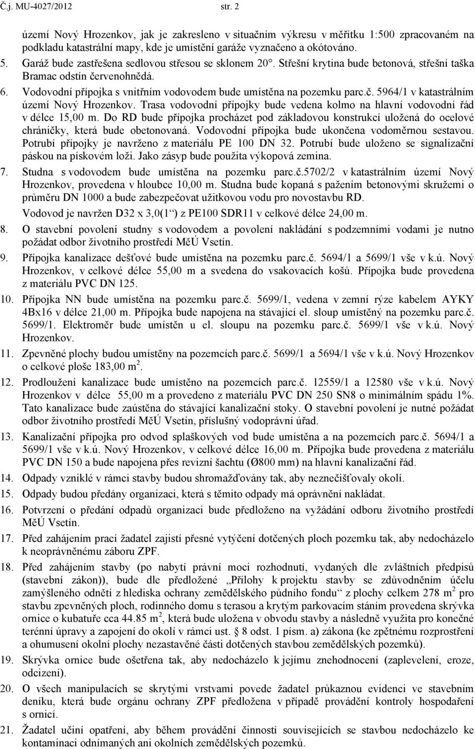 č. 5964/1 v katastrálním území Nový Hrozenkov. Trasa vodovodní přípojky bude vedena kolmo na hlavní vodovodní řád v délce 15,00 m.