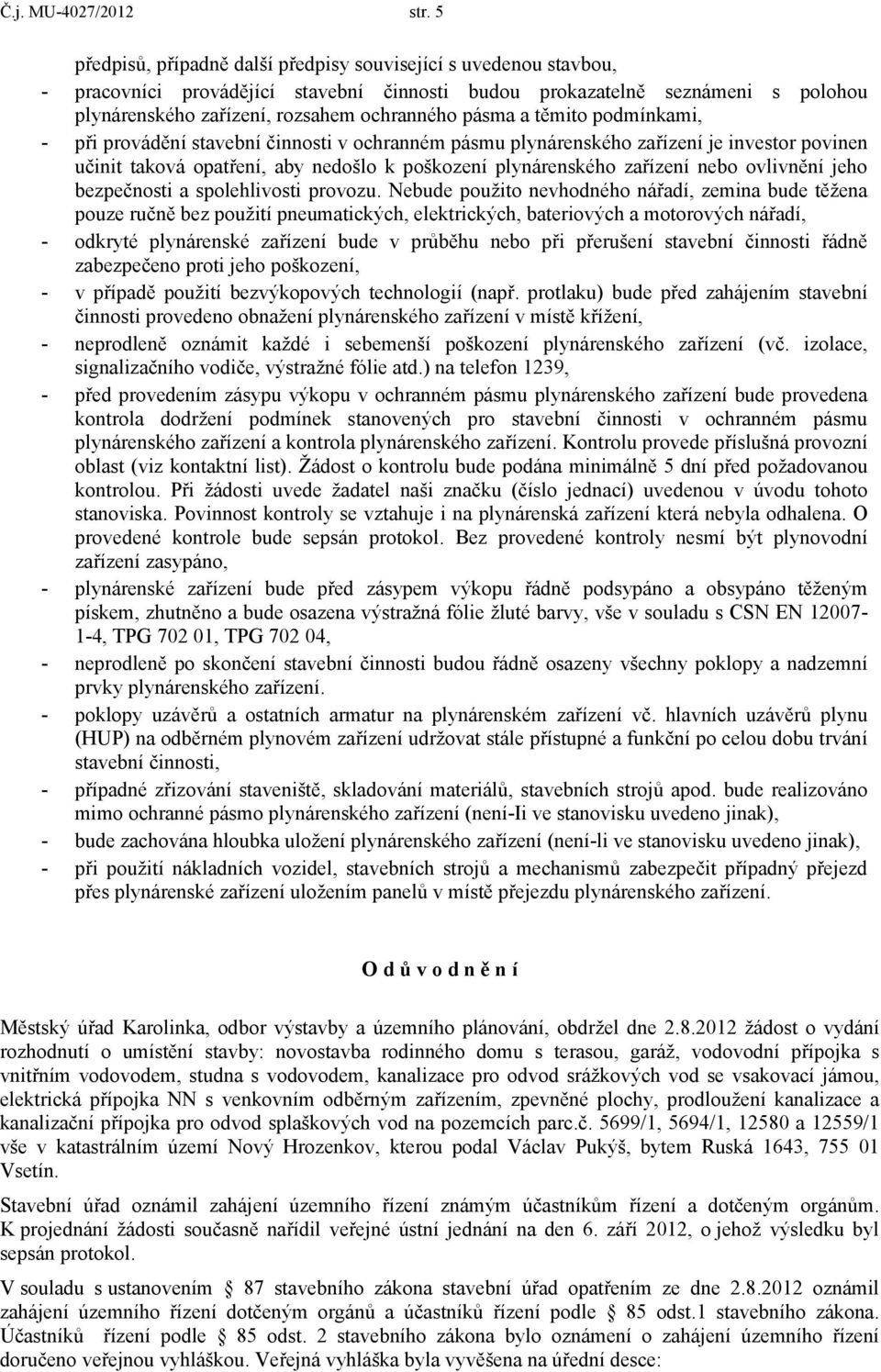 a těmito podmínkami, - při provádění stavební činnosti v ochranném pásmu plynárenského zařízení je investor povinen učinit taková opatření, aby nedošlo k poškození plynárenského zařízení nebo