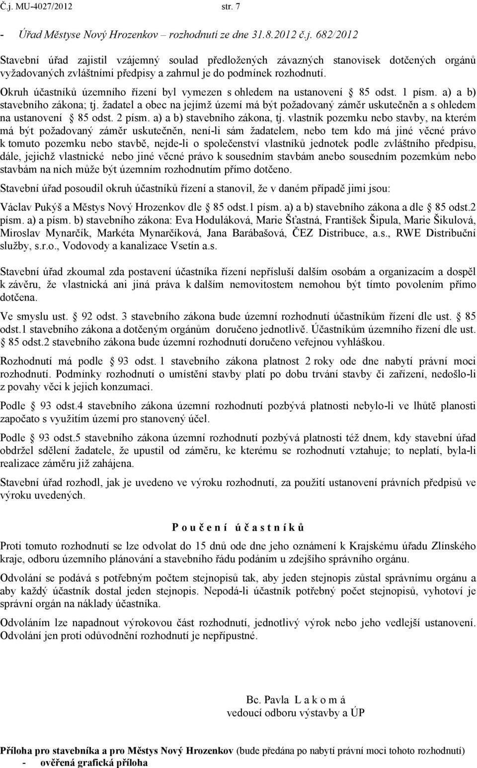 žadatel a obec na jejímž území má být požadovaný záměr uskutečněn a s ohledem na ustanovení 85 odst. 2 písm. a) a b) stavebního zákona, tj.