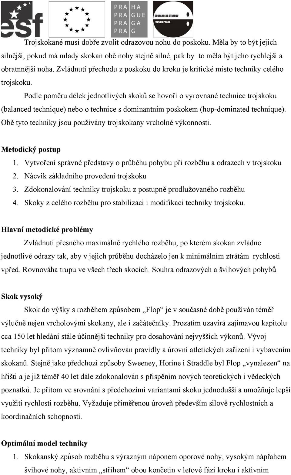 Podle poměru délek jednotlivých skoků se hovoří o vyrovnané technice trojskoku (balanced technique) nebo o technice s dominantním poskokem (hop-dominated technique).