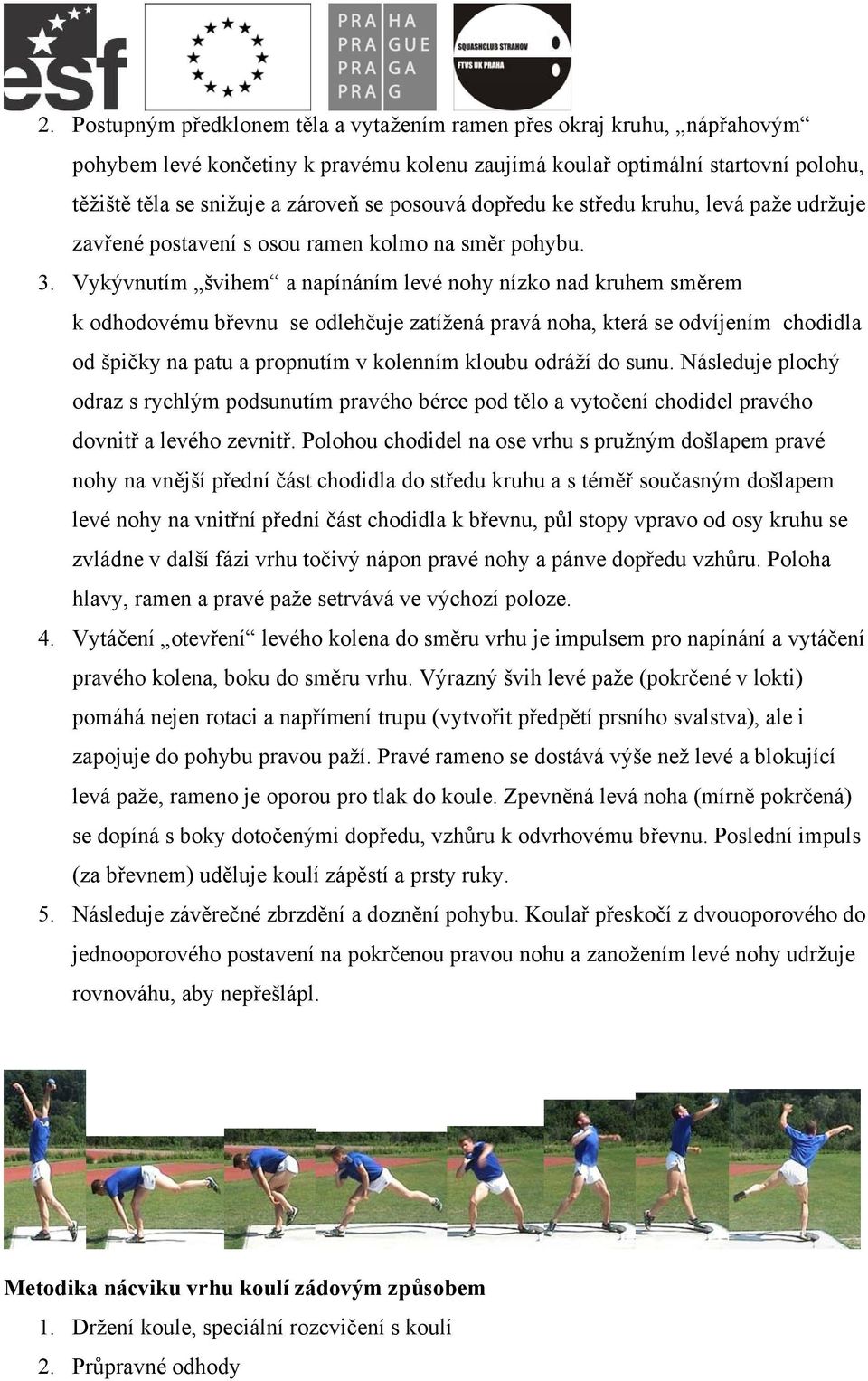 Vykývnutím švihem a napínáním levé nohy nízko nad kruhem směrem k odhodovému břevnu se odlehčuje zatížená pravá noha, která se odvíjením chodidla od špičky na patu a propnutím v kolenním kloubu