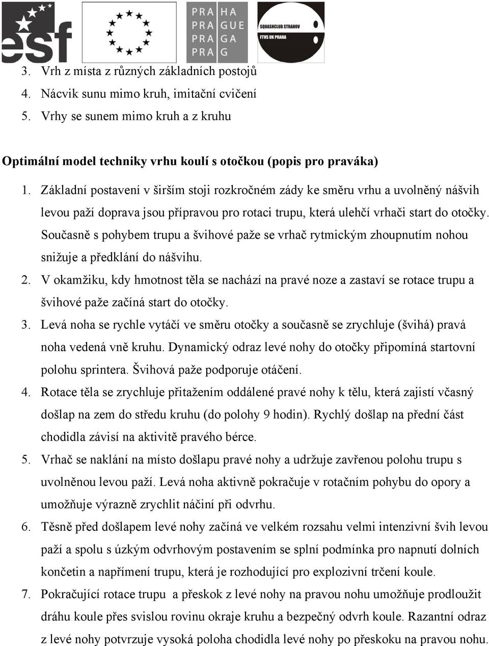 Současně s pohybem trupu a švihové paže se vrhač rytmickým zhoupnutím nohou snižuje a předklání do nášvihu. 2.