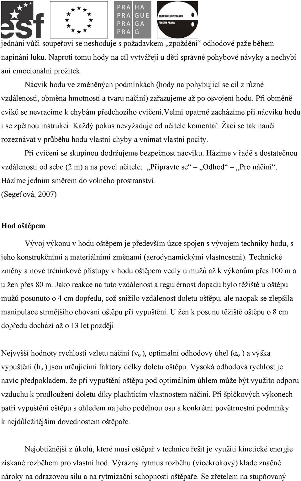 Při obměně cviků se nevracíme k chybám předchozího cvičení.velmi opatrně zacházíme při nácviku hodu i se zpětnou instrukci. Každý pokus nevyžaduje od učitele komentář.