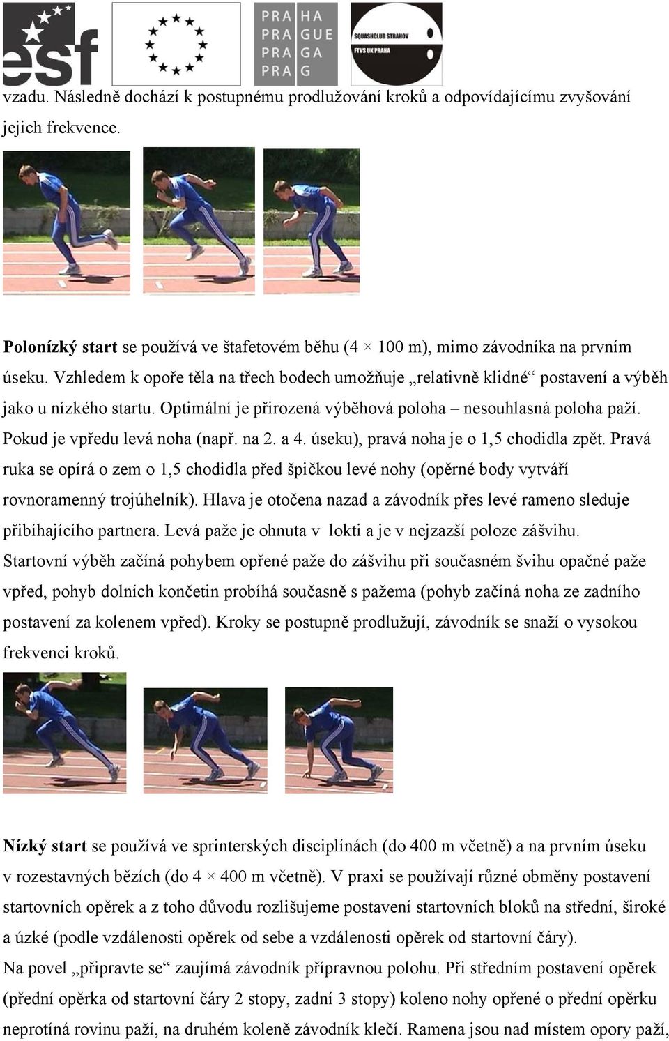 Pokud je vpředu levá noha (např. na 2. a 4. úseku), pravá noha je o 1,5 chodidla zpět. Pravá ruka se opírá o zem o 1,5 chodidla před špičkou levé nohy (opěrné body vytváří rovnoramenný trojúhelník).