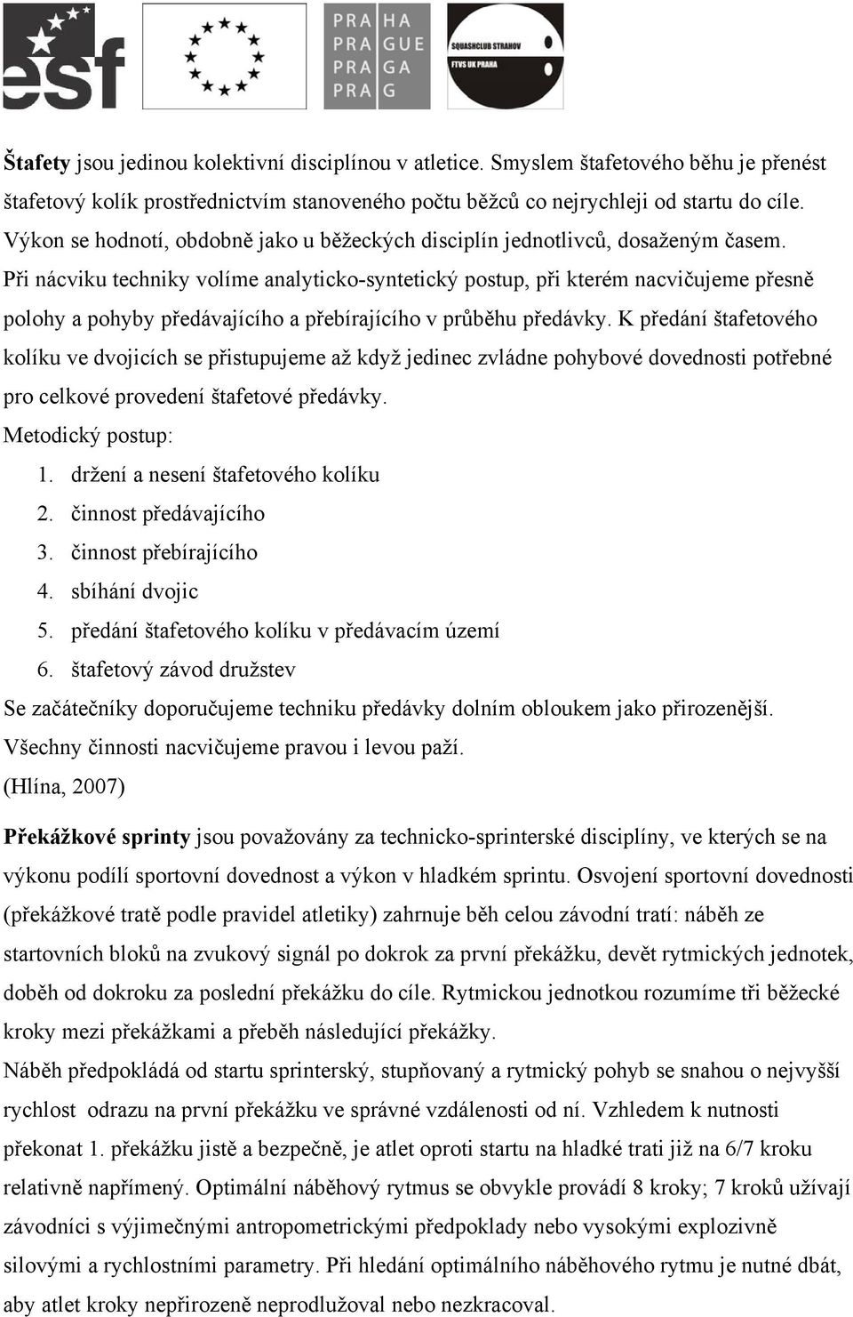 Při nácviku techniky volíme analyticko-syntetický postup, při kterém nacvičujeme přesně polohy a pohyby předávajícího a přebírajícího v průběhu předávky.