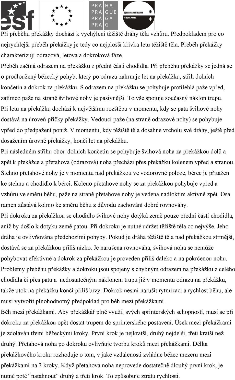 Při přeběhu překážky se jedná se o prodloužený běžecký pohyb, který po odrazu zahrnuje let na překážku, střih dolních končetin a dokrok za překážku.