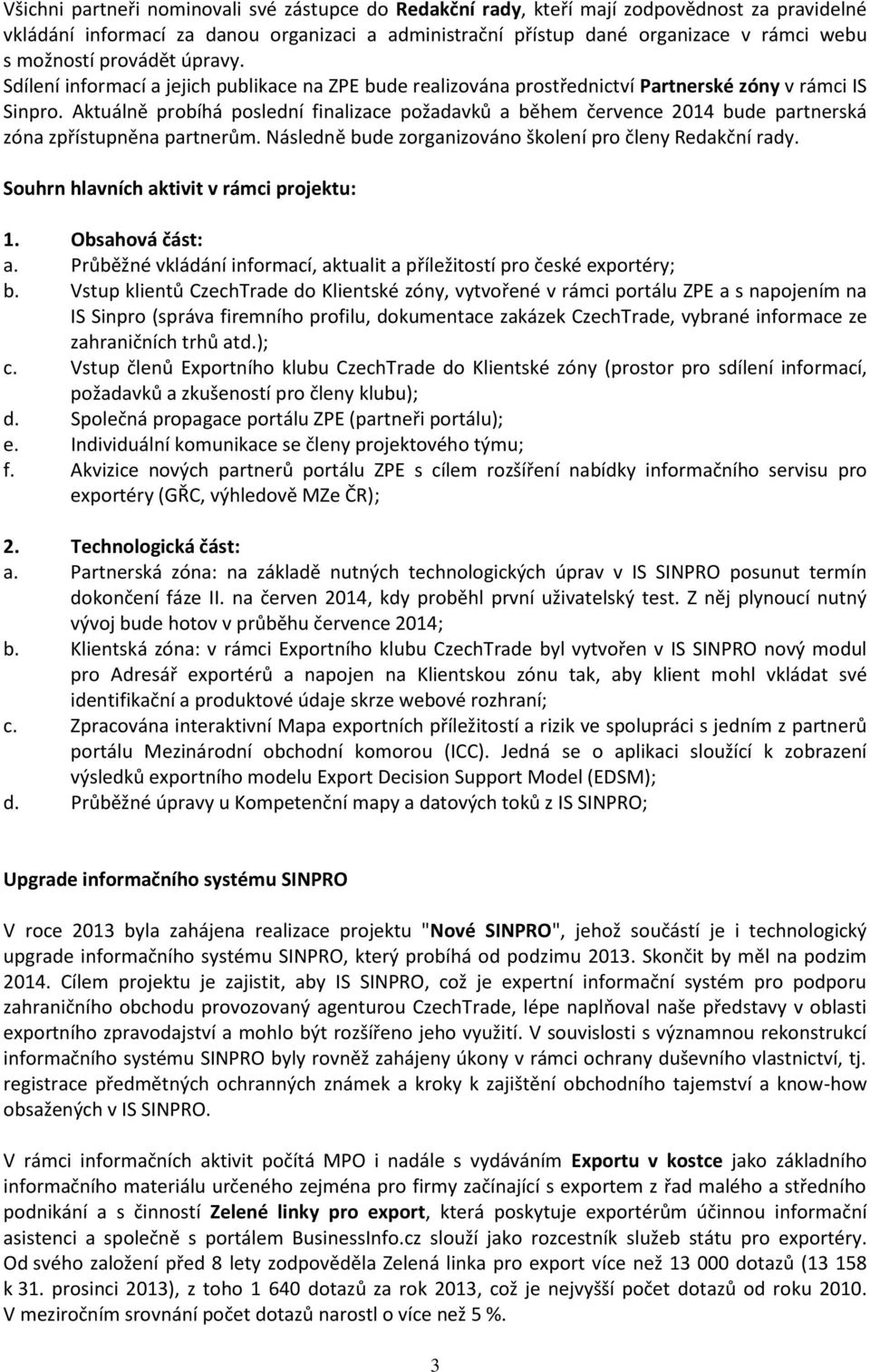 Aktuálně probíhá poslední finalizace požadavků a během července 2014 bude partnerská zóna zpřístupněna partnerům. Následně bude zorganizováno školení pro členy Redakční rady.