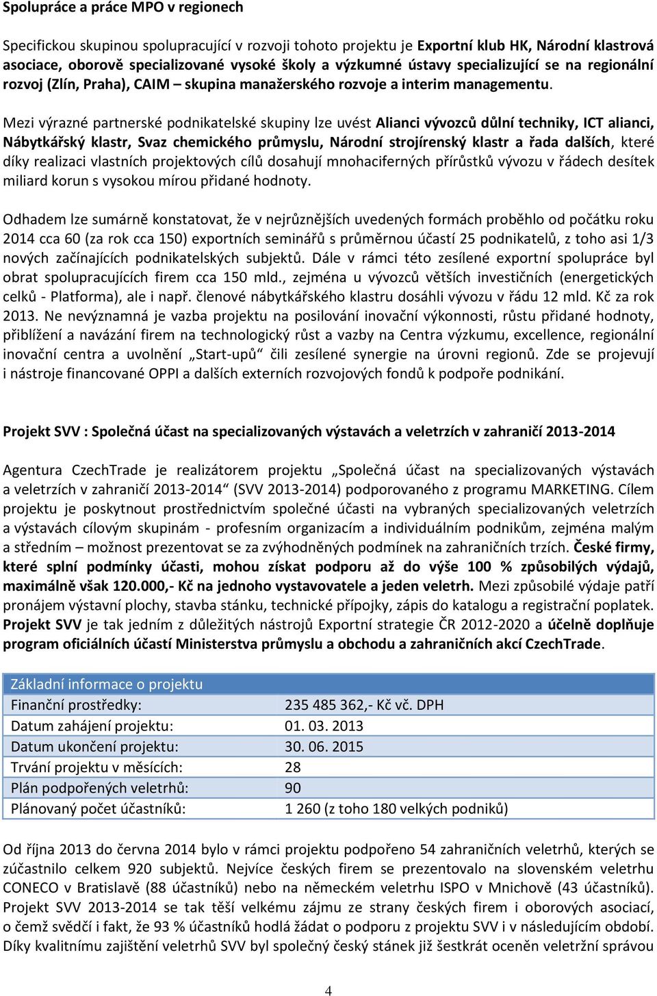 Mezi výrazné partnerské podnikatelské skupiny lze uvést Alianci vývozců důlní techniky, ICT alianci, Nábytkářský klastr, Svaz chemického průmyslu, Národní strojírenský klastr a řada dalších, které