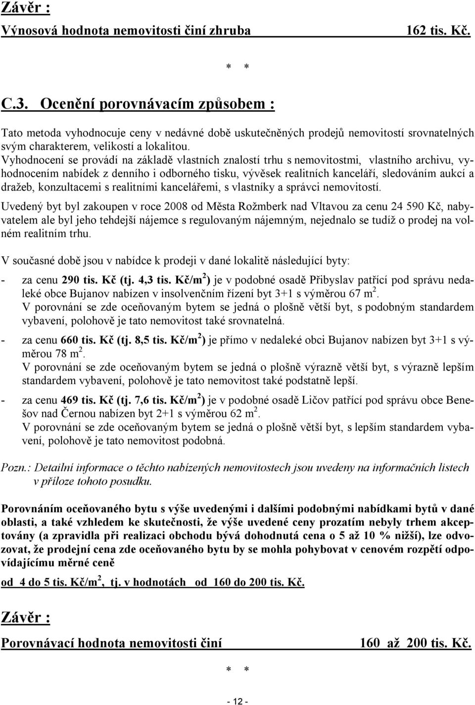 Vyhodnocení se provádí na základě vlastních znalostí trhu s nemovitostmi, vlastního archivu, vyhodnocením nabídek z denního i odborného tisku, vývěsek realitních kanceláří, sledováním aukcí a dražeb,