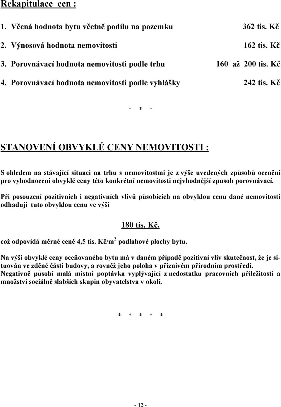 Kč * * * STANOVENÍ OBVYKLÉ CENY NEMOVITOSTI : S ohledem na stávající situaci na trhu s nemovitostmi je z výše uvedených způsobů ocenění pro vyhodnocení obvyklé ceny této konkrétní nemovitosti