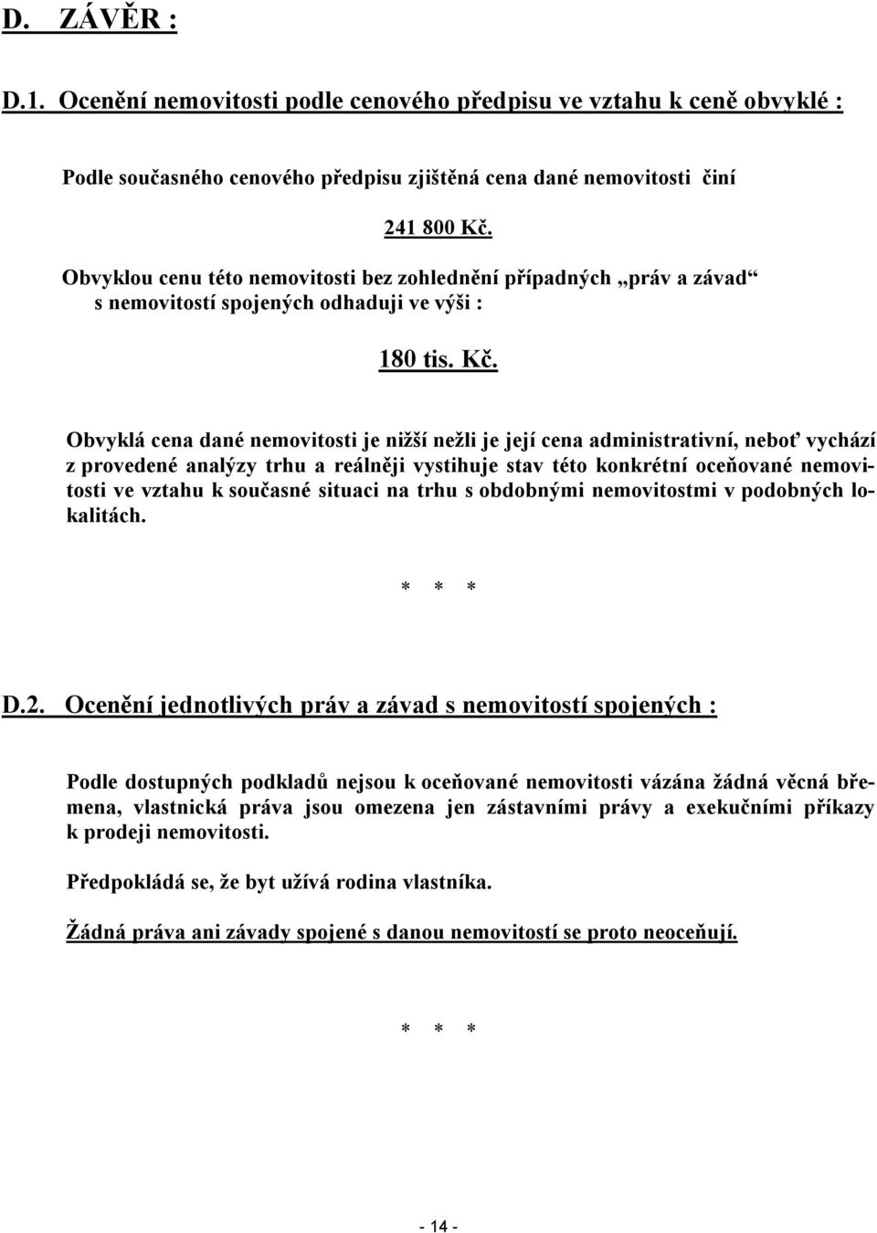 Obvyklá cena dané nemovitosti je nižší nežli je její cena administrativní, neboť vychází z provedené analýzy trhu a reálněji vystihuje stav této konkrétní oceňované nemovitosti ve vztahu k současné