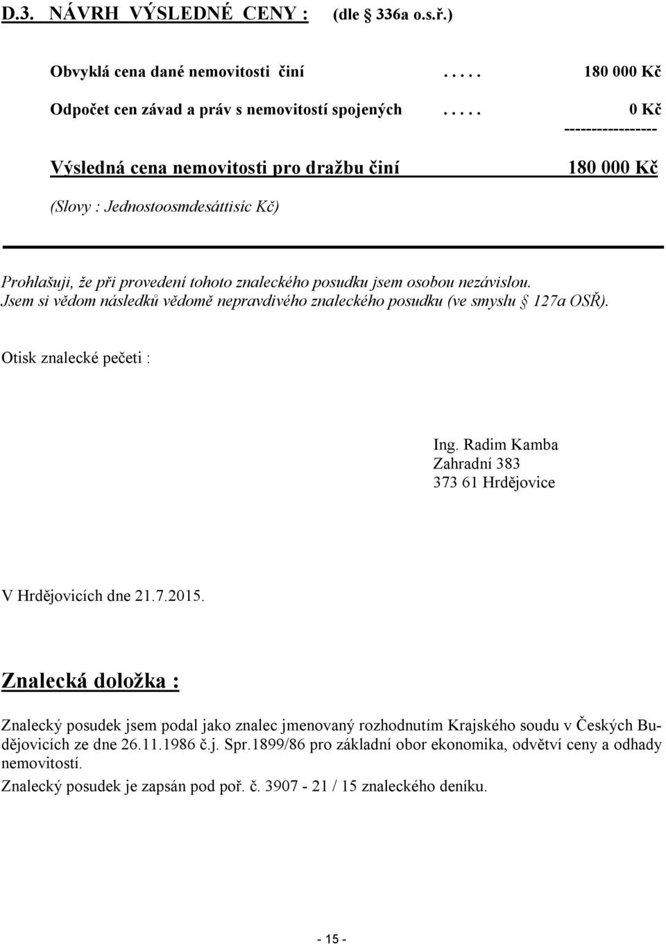 Jsem si vědom následků vědomě nepravdivého znaleckého posudku (ve smyslu 127a OSŘ). Otisk znalecké pečeti : Ing. Radim Kamba Zahradní 383 373 61 Hrdějovice V Hrdějovicích dne 21.7.2015.