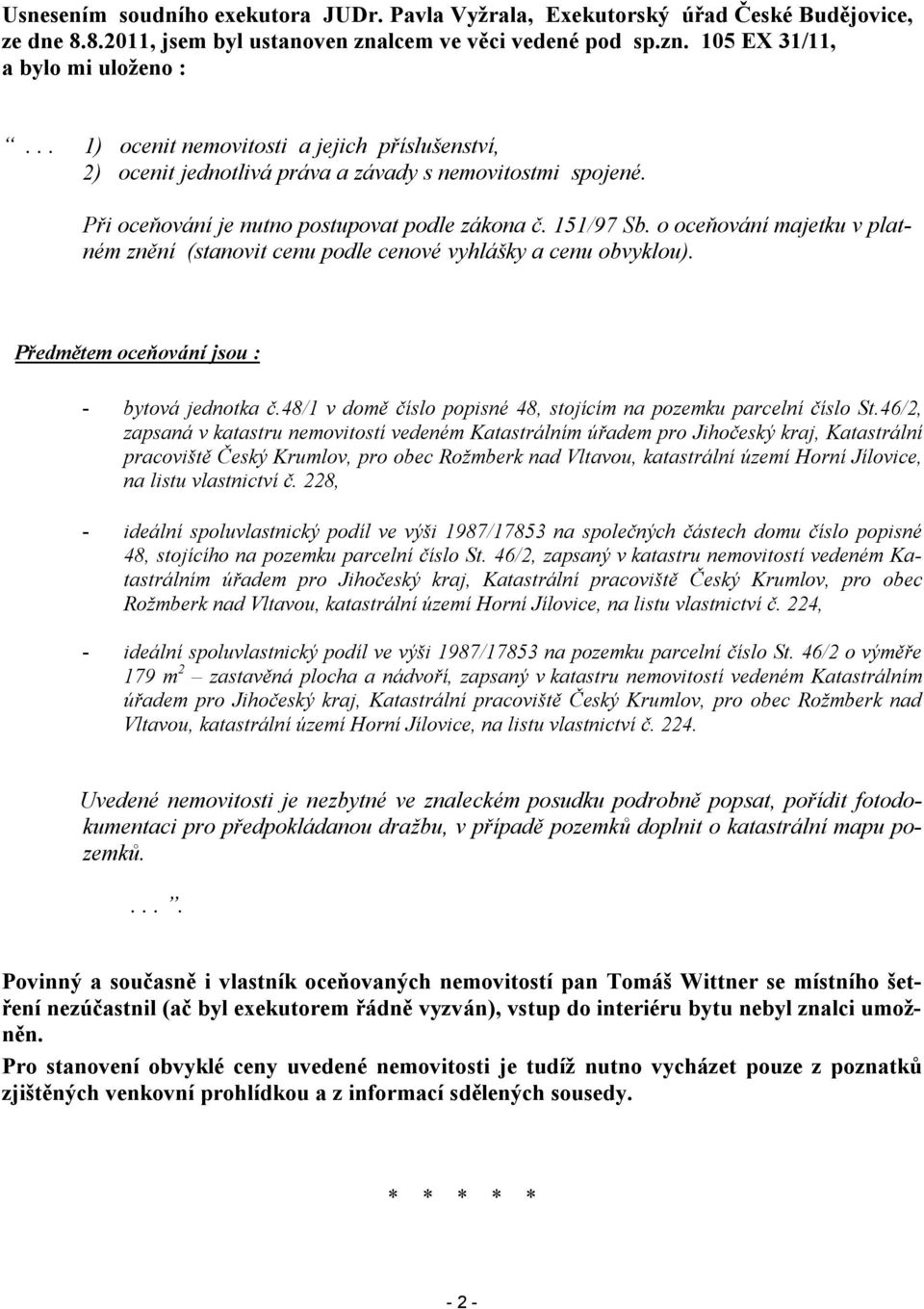 o oceňování majetku v platném znění (stanovit cenu podle cenové vyhlášky a cenu obvyklou). Předmětem oceňování jsou : - bytová jednotka č.