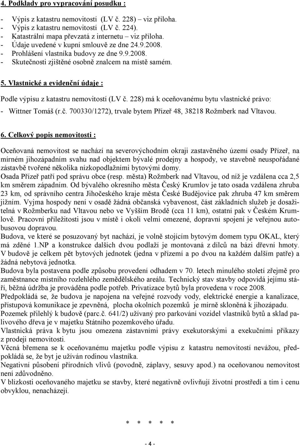 Vlastnické a evidenční údaje : Podle výpisu z katastru nemovitostí (LV č. 228) má k oceňovanému bytu vlastnické právo: - Wittner Tomáš (r.č. 700330/1272), trvale bytem Přízeř 48, 38218 Rožmberk nad Vltavou.