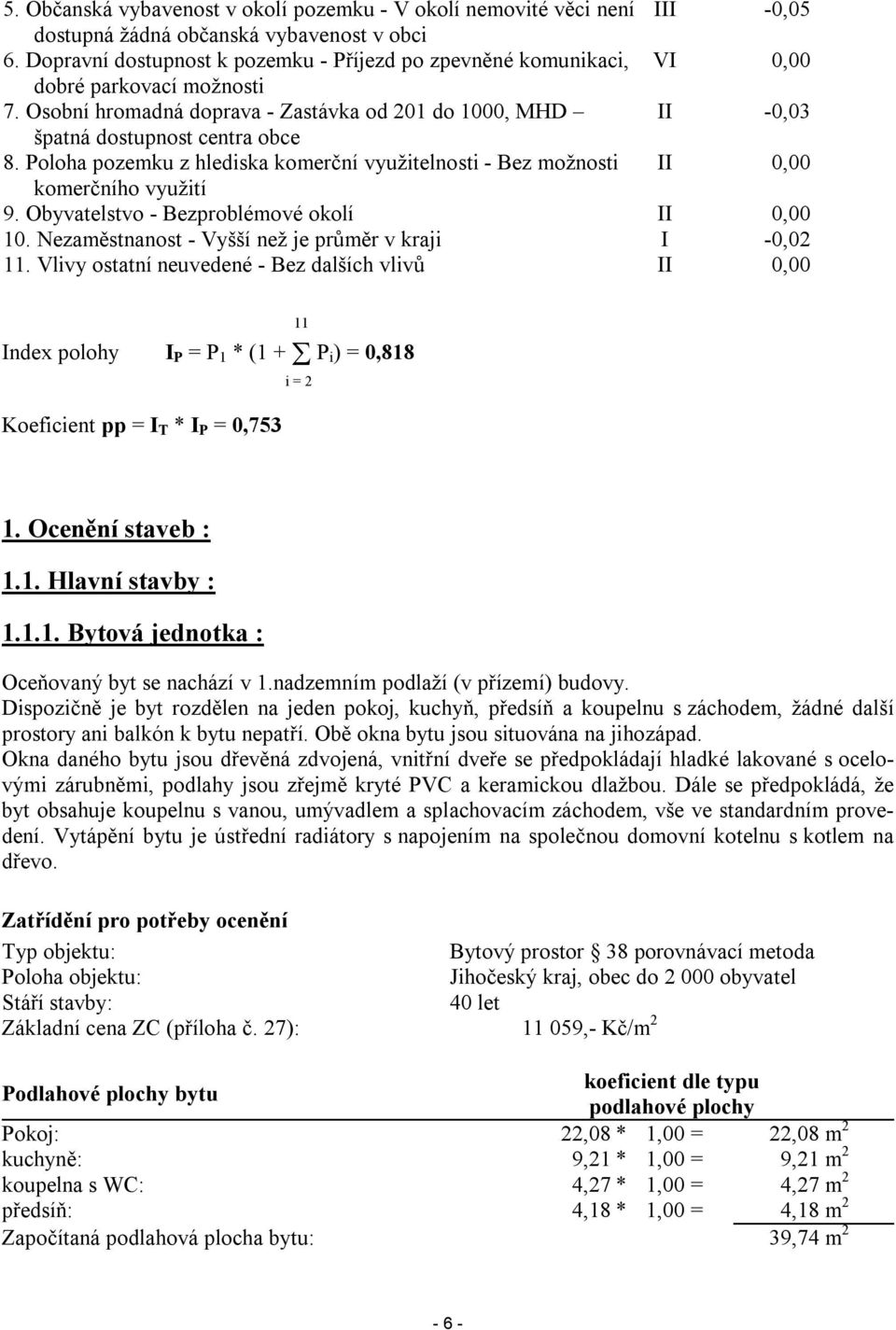 Poloha pozemku z hlediska komerční využitelnosti - Bez možnosti II 0,00 komerčního využití 9. Obyvatelstvo - Bezproblémové okolí II 0,00 10. Nezaměstnanost - Vyšší než je průměr v kraji I -0,02 11.