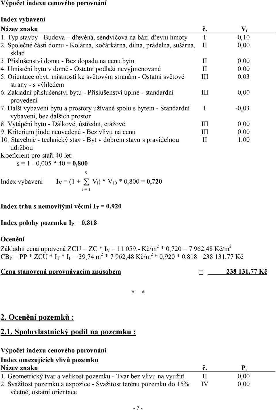 Umístění bytu v domě - Ostatní podlaží nevyjmenované II 0,00 5. Orientace obyt. místností ke světovým stranám - Ostatní světové III 0,03 strany - s výhledem 6.