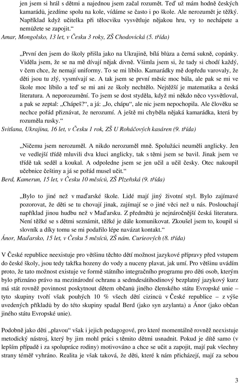 třída) První den jsem do školy přišla jako na Ukrajině, bílá blůza a černá sukně, copánky. Viděla jsem, že se na mě dívají nějak divně.