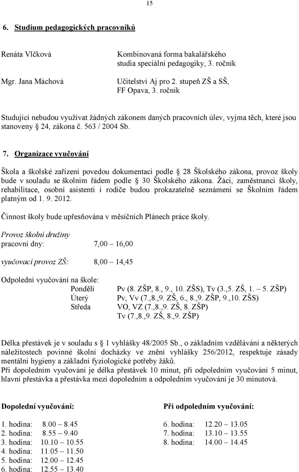 Organizace vyučování Škola a školské zařízení povedou dokumentaci podle 28 Školského zákona, provoz školy bude v souladu se školním řádem podle 30 Školského zákona.