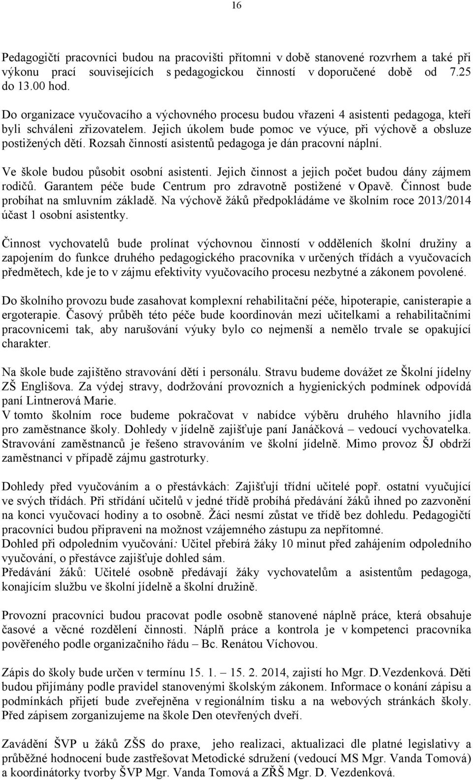 Rozsah činností asistentů pedagoga je dán pracovní náplní. Ve škole budou působit osobní asistenti. Jejich činnost a jejich počet budou dány zájmem rodičů.