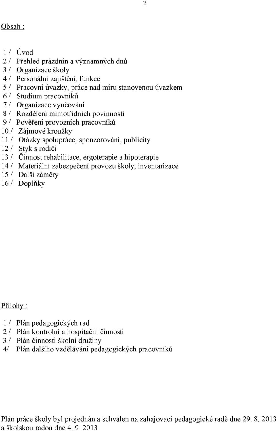 rehabilitace, ergoterapie a hipoterapie 14 / Materiální zabezpečení provozu školy, inventarizace 15 / Další záměry 16 / Doplňky Přílohy : 1 / Plán pedagogických rad 2 / Plán kontrolní a hospitační