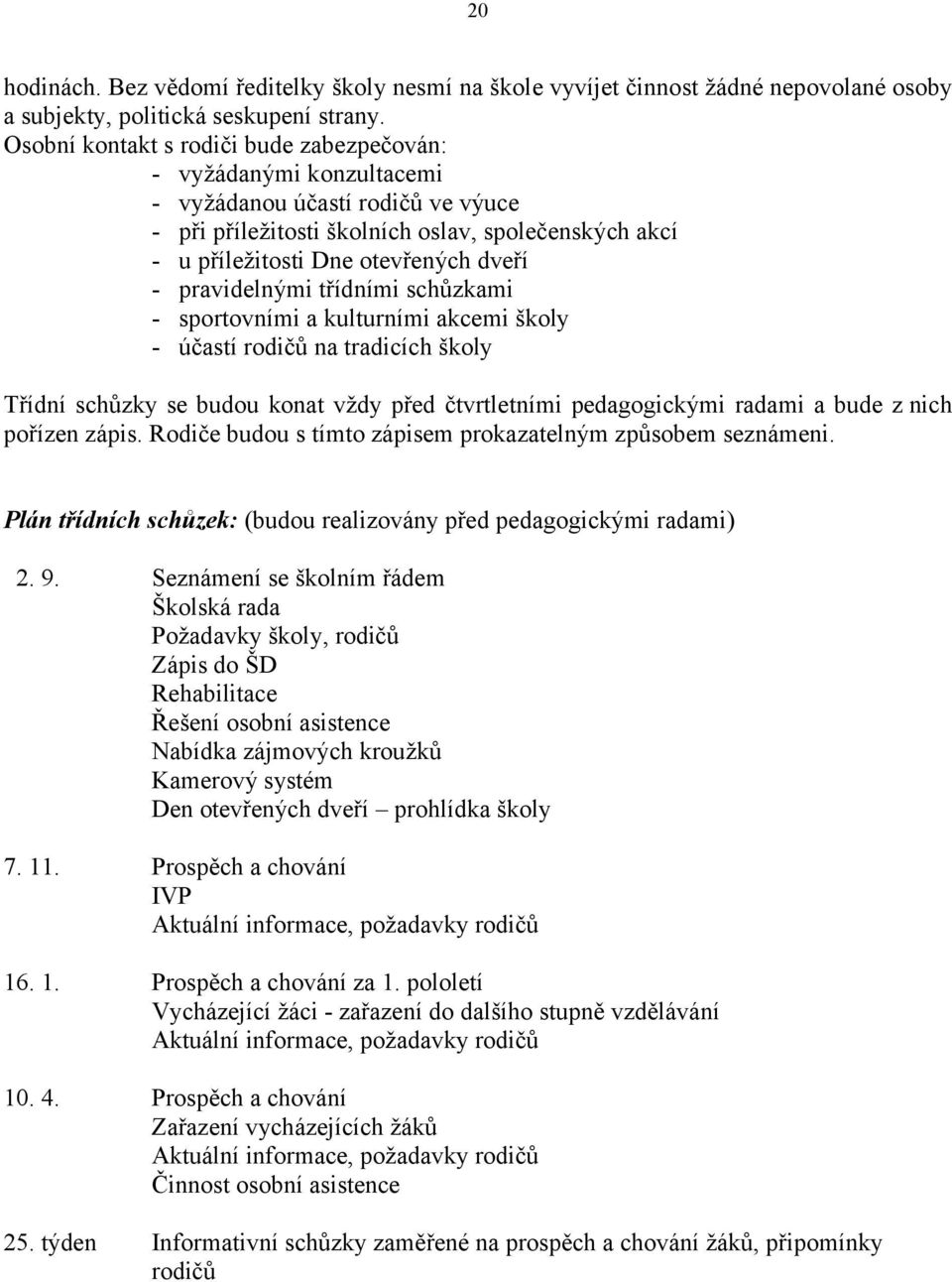 pravidelnými třídními schůzkami - sportovními a kulturními akcemi školy - účastí rodičů na tradicích školy Třídní schůzky se budou konat vždy před čtvrtletními pedagogickými radami a bude z nich
