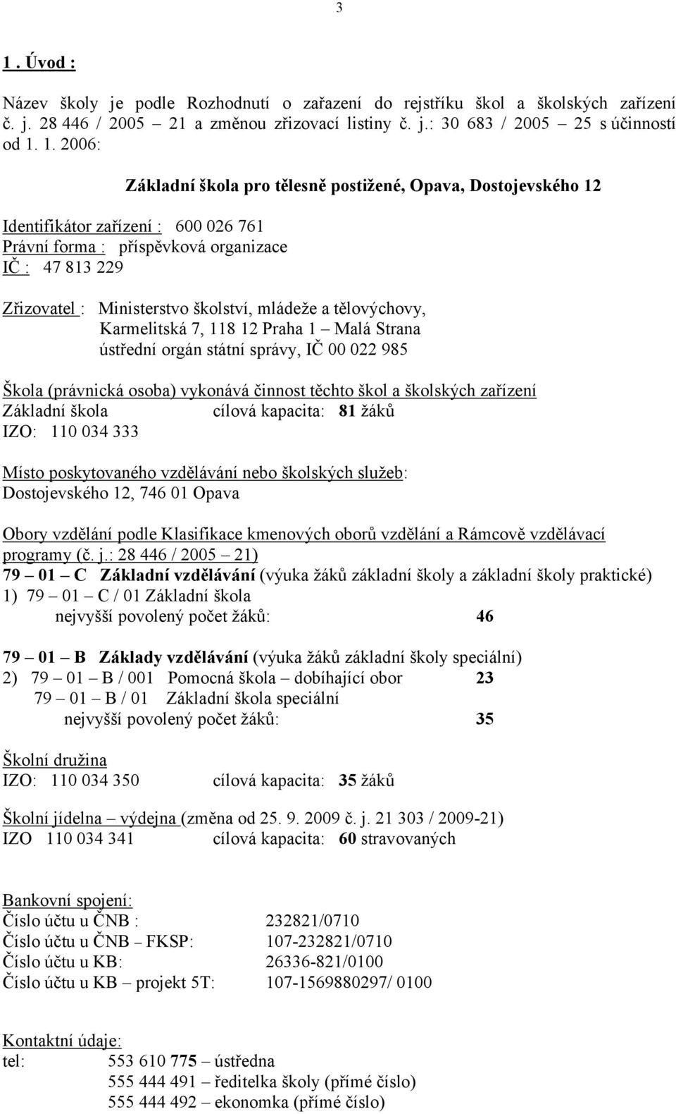 tělovýchovy, Karmelitská 7, 118 12 Praha 1 Malá Strana ústřední orgán státní správy, IČ 00 022 985 Škola (právnická osoba) vykonává činnost těchto škol a školských zařízení Základní škola cílová